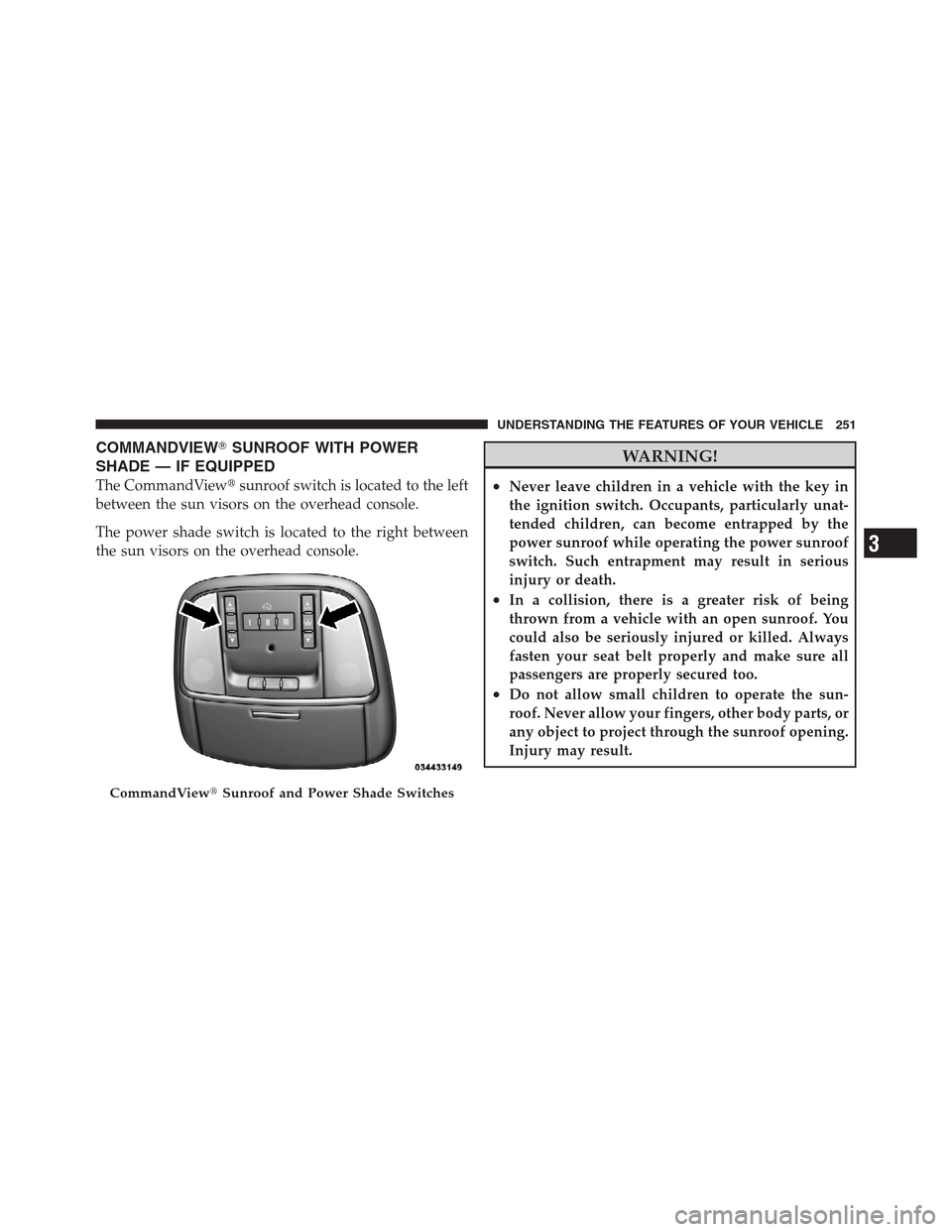 CHRYSLER 300 2012 2.G Owners Manual COMMANDVIEWSUNROOF WITH POWER
SHADE — IF EQUIPPED
The CommandViewsunroof switch is located to the left
between the sun visors on the overhead console.
The power shade switch is located to the righ CHRYSLER 300 2012 2.G Owners Manual COMMANDVIEWSUNROOF WITH POWER
SHADE — IF EQUIPPED
The CommandViewsunroof switch is located to the left
between the sun visors on the overhead console.
The power shade switch is located to the righ