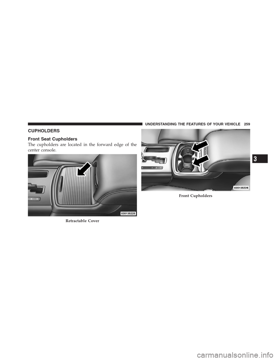 CHRYSLER 300 2012 2.G Owners Manual CUPHOLDERS
Front Seat Cupholders
The cupholders are located in the forward edge of the
center console.
Retractable Cover
Front Cupholders
3
UNDERSTANDING THE FEATURES OF YOUR VEHICLE 259 