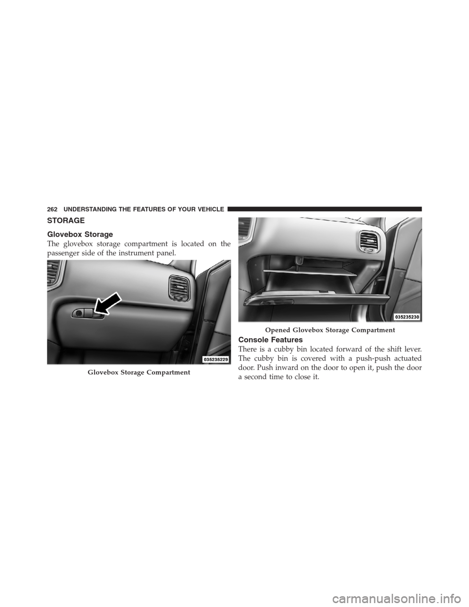 CHRYSLER 300 2012 2.G Owners Manual STORAGE
Glovebox Storage
The glovebox storage compartment is located on the
passenger side of the instrument panel.
Console Features
There is a cubby bin located forward of the shift lever.
The cubby 
