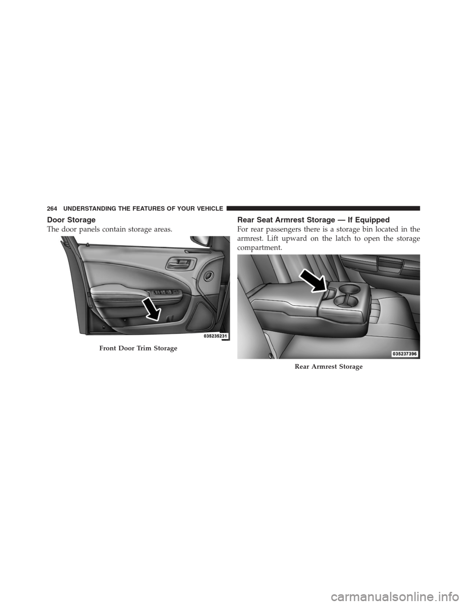 CHRYSLER 300 2012 2.G Owners Manual Door Storage
The door panels contain storage areas.
Rear Seat Armrest Storage — If Equipped
For rear passengers there is a storage bin located in the
armrest. Lift upward on the latch to open the st