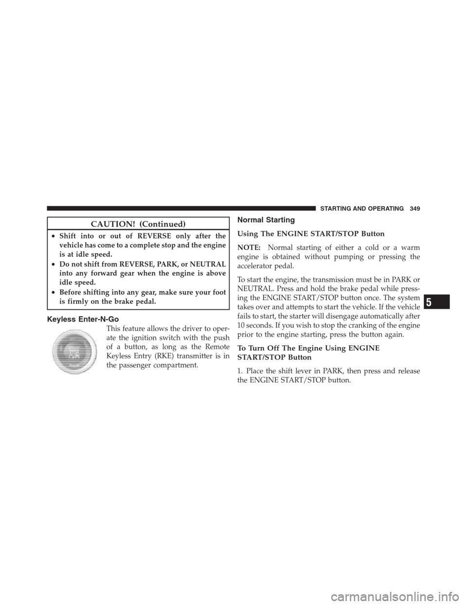 CHRYSLER 300 2012 2.G Owners Manual CAUTION! (Continued)
•Shift into or out of REVERSE only after the
vehicle has come to a complete stop and the engine
is at idle speed.
•Do not shift from REVERSE, PARK, or NEUTRAL
into any forward CHRYSLER 300 2012 2.G Owners Manual CAUTION! (Continued)
•Shift into or out of REVERSE only after the
vehicle has come to a complete stop and the engine
is at idle speed.
•Do not shift from REVERSE, PARK, or NEUTRAL
into any forward
