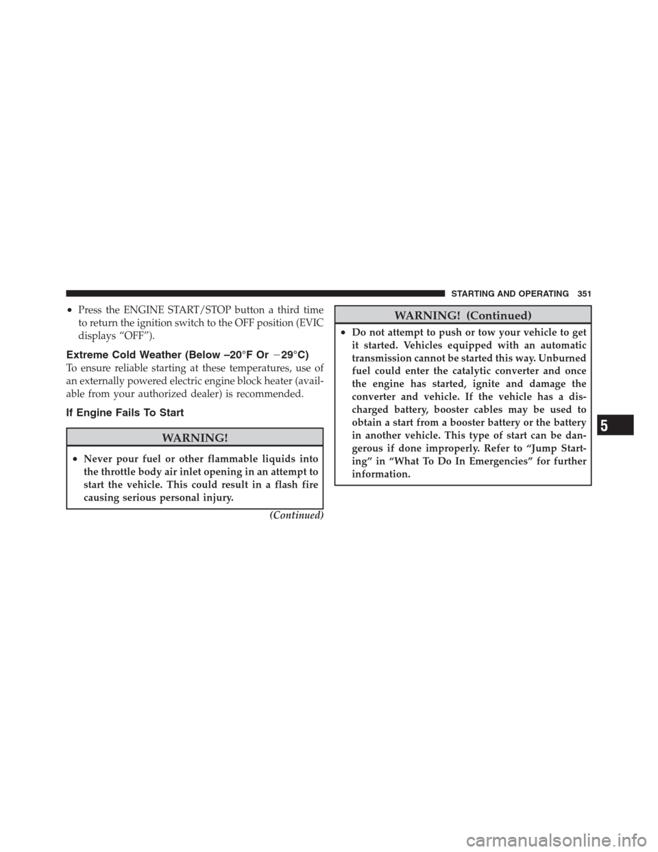CHRYSLER 300 2012 2.G Owners Manual •Press the ENGINE START/STOP button a third time
to return the ignition switch to the OFF position (EVIC
displays “OFF”).
Extreme Cold Weather (Below –20°F Or29°C)
To ensure reliable starti CHRYSLER 300 2012 2.G Owners Manual •Press the ENGINE START/STOP button a third time
to return the ignition switch to the OFF position (EVIC
displays “OFF”).
Extreme Cold Weather (Below –20°F Or29°C)
To ensure reliable starti