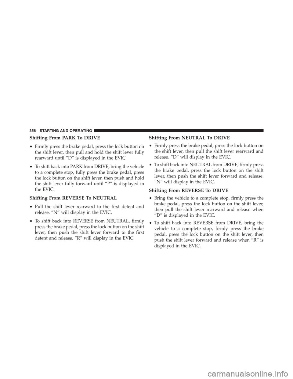 CHRYSLER 300 2012 2.G Owners Manual Shifting From PARK To DRIVE
•
Firmly press the brake pedal, press the lock button on
the shift lever, then pull and hold the shift lever fully
rearward until “D” is displayed in the EVIC.
•To CHRYSLER 300 2012 2.G Owners Manual Shifting From PARK To DRIVE
•
Firmly press the brake pedal, press the lock button on
the shift lever, then pull and hold the shift lever fully
rearward until “D” is displayed in the EVIC.
•To