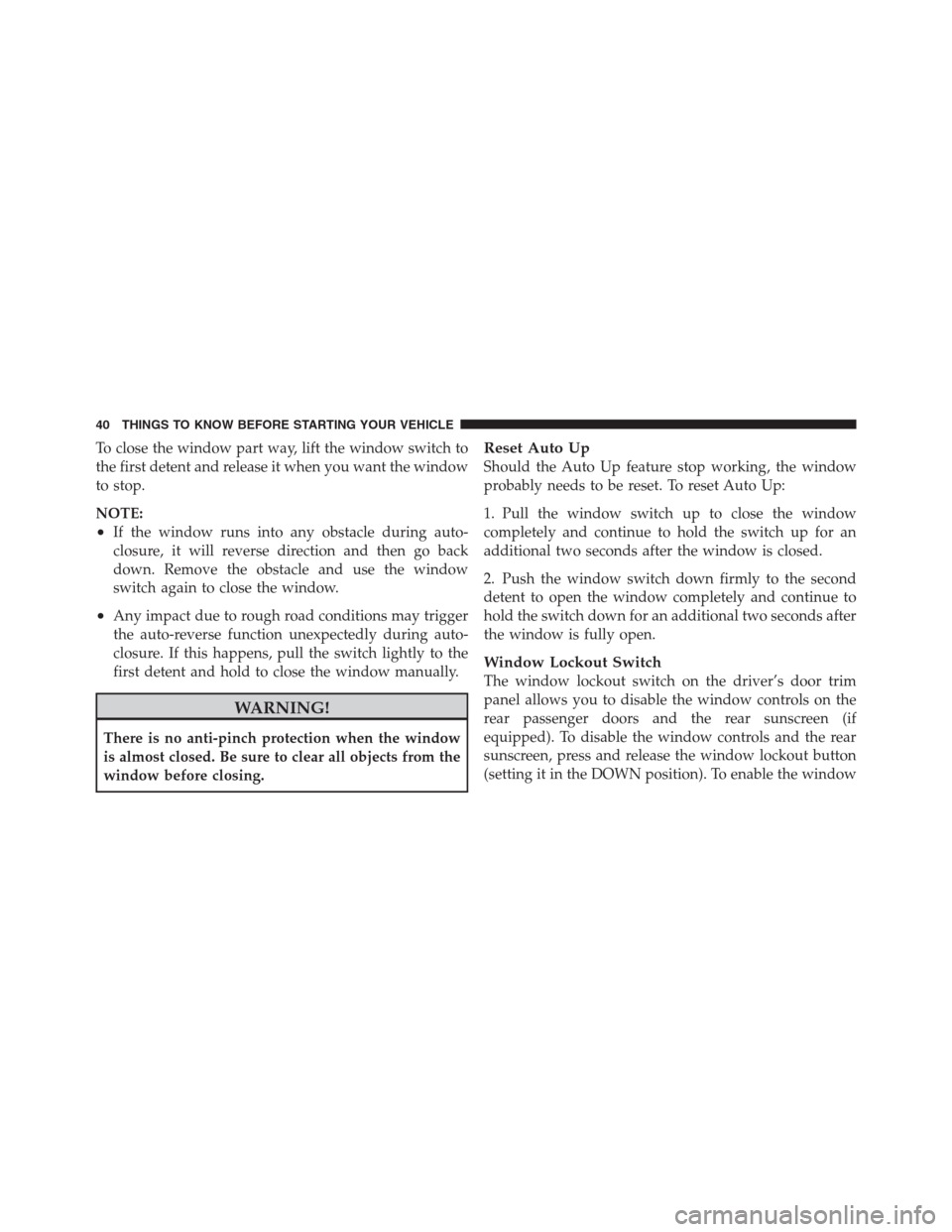 CHRYSLER 300 2012 2.G Owners Manual To close the window part way, lift the window switch to
the first detent and release it when you want the window
to stop.
NOTE:
•If the window runs into any obstacle during auto-
closure, it will re CHRYSLER 300 2012 2.G Owners Manual To close the window part way, lift the window switch to
the first detent and release it when you want the window
to stop.
NOTE:
•If the window runs into any obstacle during auto-
closure, it will re