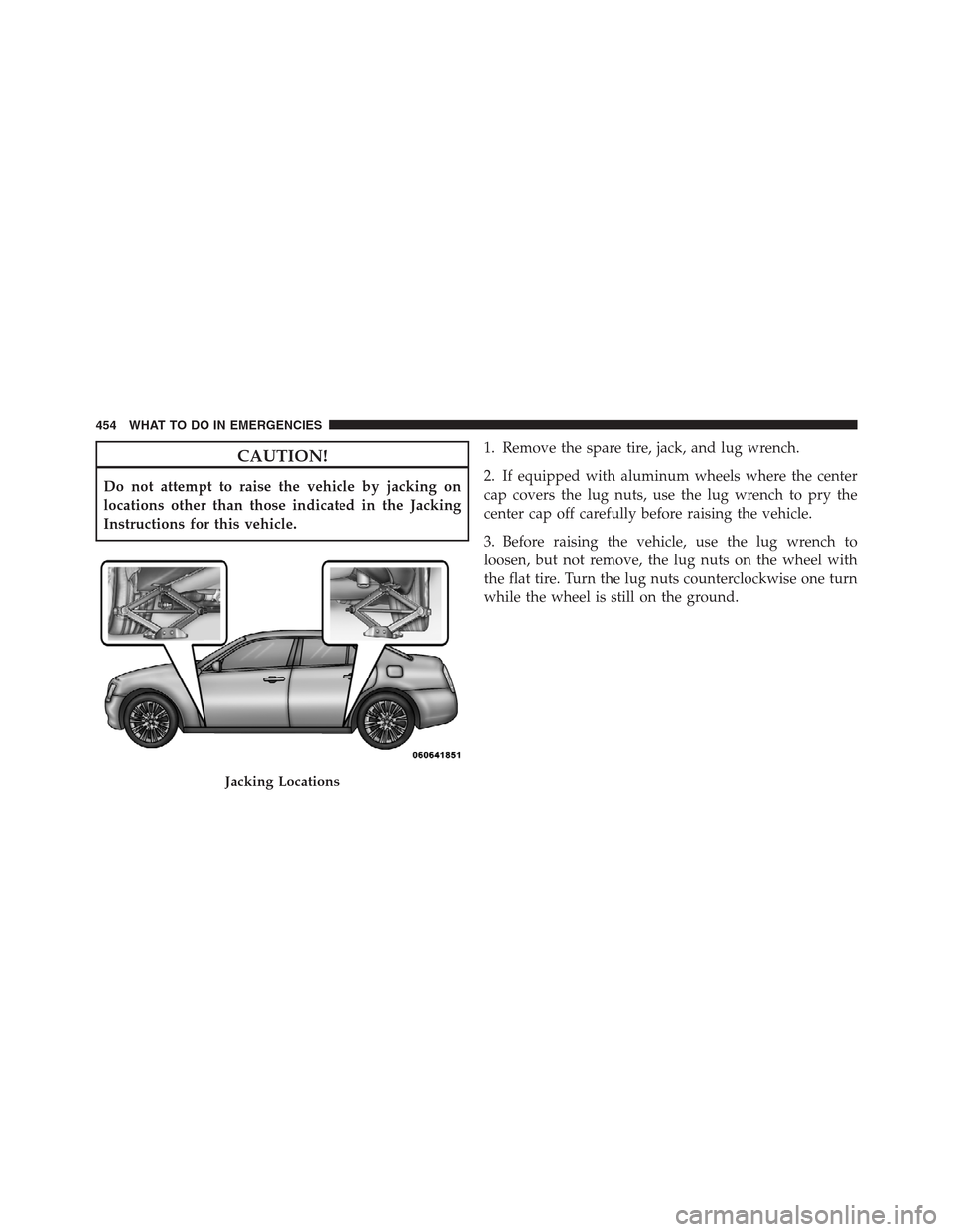 CHRYSLER 300 2012 2.G Owners Manual CAUTION!
Do not attempt to raise the vehicle by jacking on
locations other than those indicated in the Jacking
Instructions for this vehicle.1. Remove the spare tire, jack, and lug wrench.
2. If equip