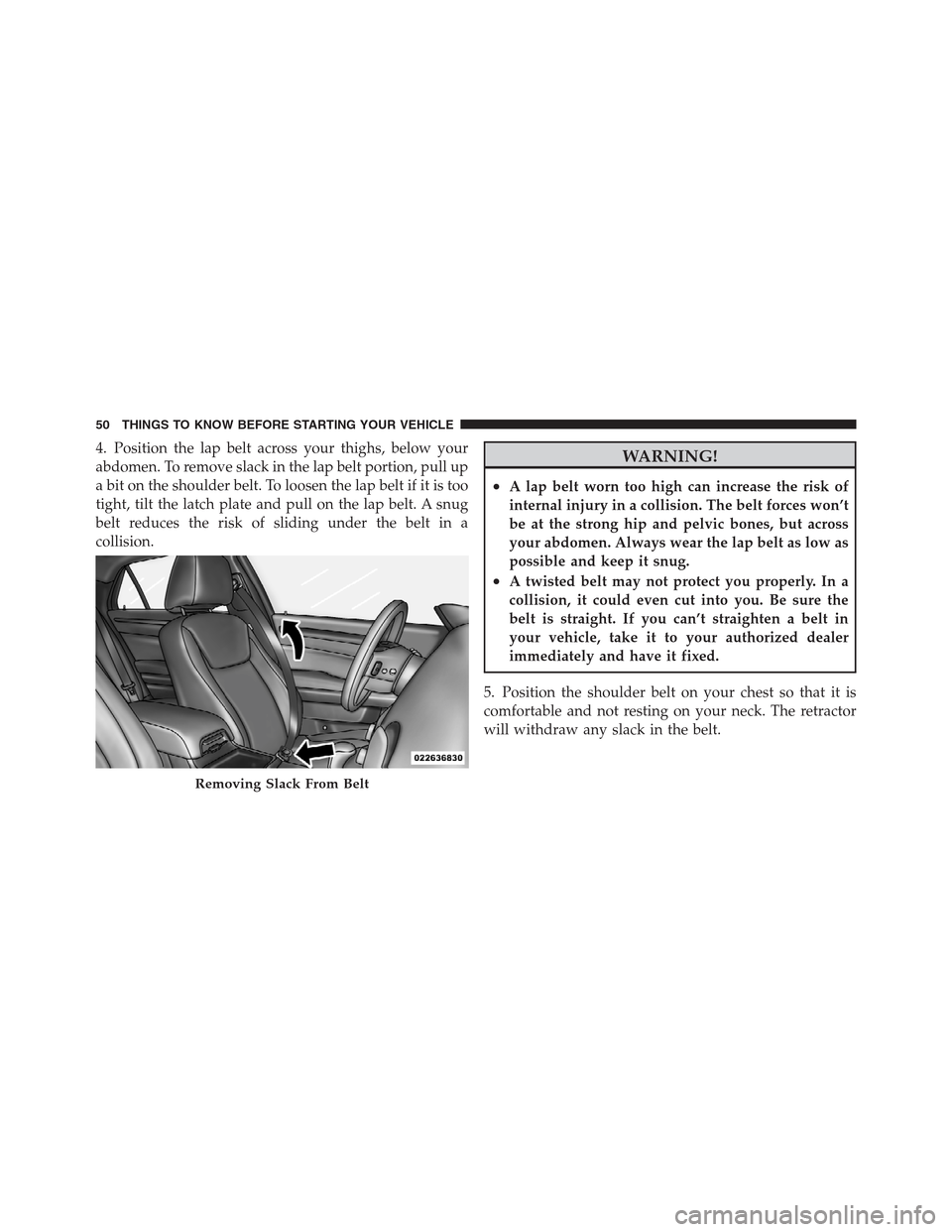 CHRYSLER 300 2012 2.G Owners Manual 4. Position the lap belt across your thighs, below your
abdomen. To remove slack in the lap belt portion, pull up
a bit on the shoulder belt. To loosen the lap belt if it is too
tight, tilt the latch CHRYSLER 300 2012 2.G Owners Manual 4. Position the lap belt across your thighs, below your
abdomen. To remove slack in the lap belt portion, pull up
a bit on the shoulder belt. To loosen the lap belt if it is too
tight, tilt the latch
