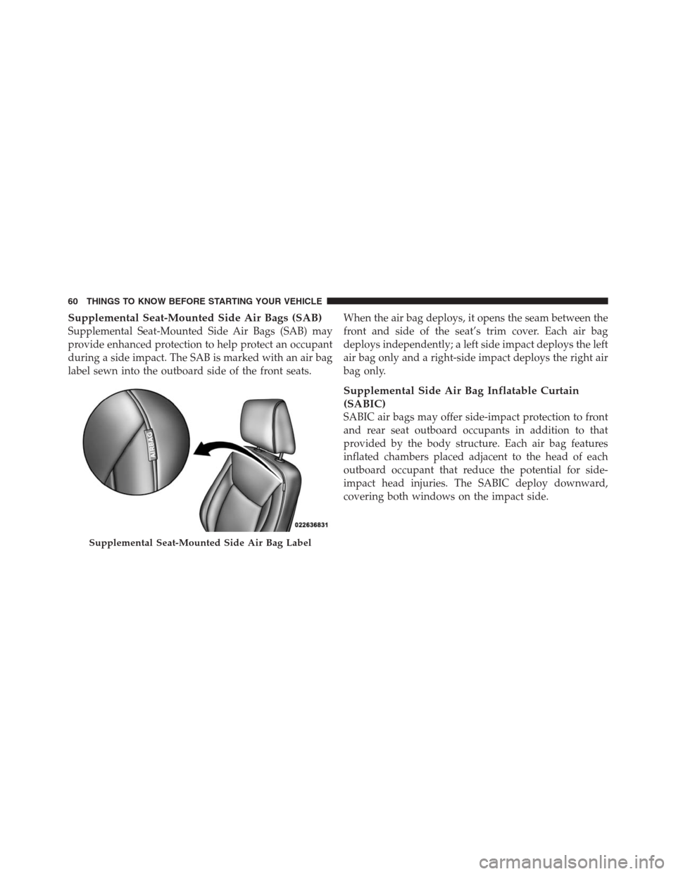 CHRYSLER 300 2012 2.G Owners Manual Supplemental Seat-Mounted Side Air Bags (SAB)
Supplemental Seat-Mounted Side Air Bags (SAB) may
provide enhanced protection to help protect an occupant
during a side impact. The SAB is marked with an CHRYSLER 300 2012 2.G Owners Manual Supplemental Seat-Mounted Side Air Bags (SAB)
Supplemental Seat-Mounted Side Air Bags (SAB) may
provide enhanced protection to help protect an occupant
during a side impact. The SAB is marked with an