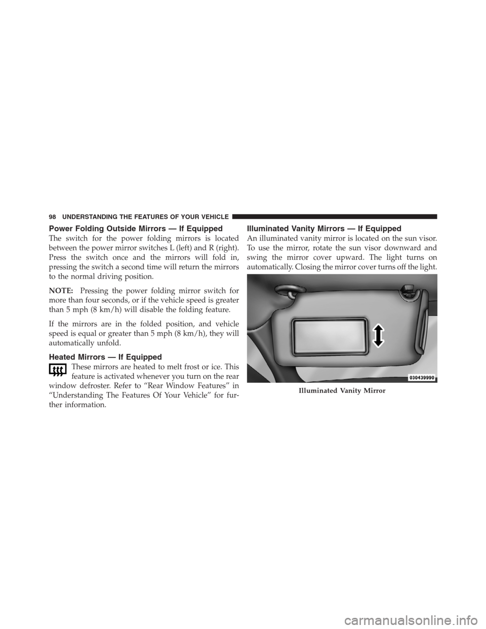CHRYSLER 300 2012 2.G Owners Manual Power Folding Outside Mirrors — If Equipped
The switch for the power folding mirrors is located
between the power mirror switches L (left) and R (right).
Press the switch once and the mirrors will f CHRYSLER 300 2012 2.G Owners Manual Power Folding Outside Mirrors — If Equipped
The switch for the power folding mirrors is located
between the power mirror switches L (left) and R (right).
Press the switch once and the mirrors will f