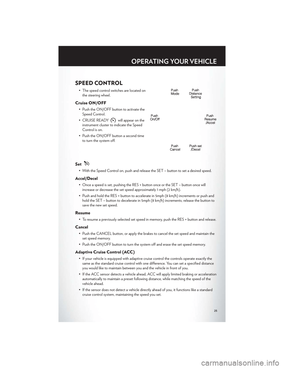 CHRYSLER 300 2012 2.G User Guide SPEED CONTROL
• The speed control switches are located onthe steering wheel.
Cruise ON/OFF
• Push the ON/OFF button to activate theSpeed Control.
• CRUISE READY
will appear on the
instrument clu