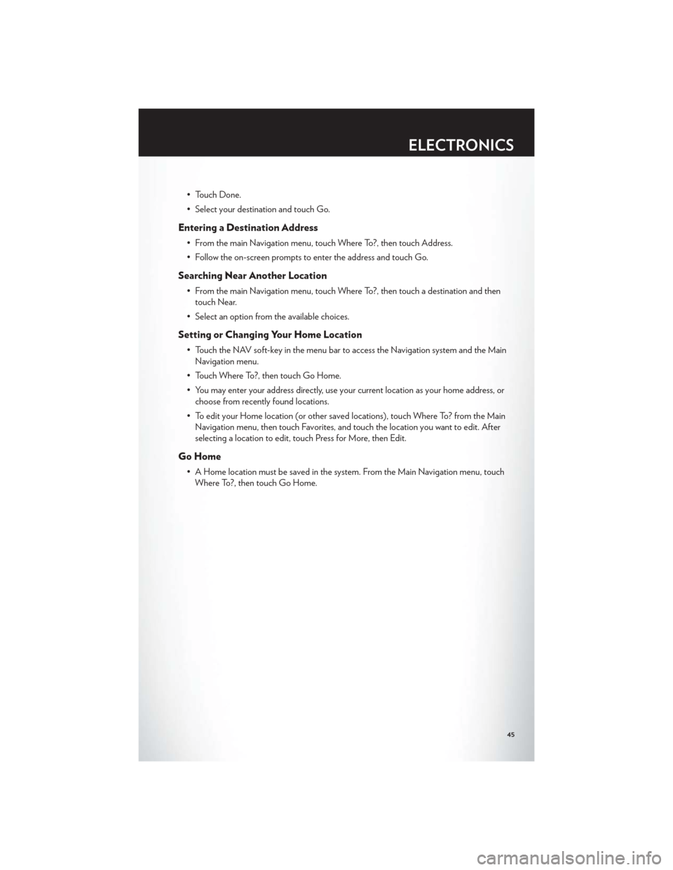 CHRYSLER 300 2012 2.G User Guide • Touch Done.
• Select your destination and touch Go.
Entering a Destination Address
• From the main Navigation menu, touch Where To?, then touch Address.
• Follow the on-screen prompts to ent