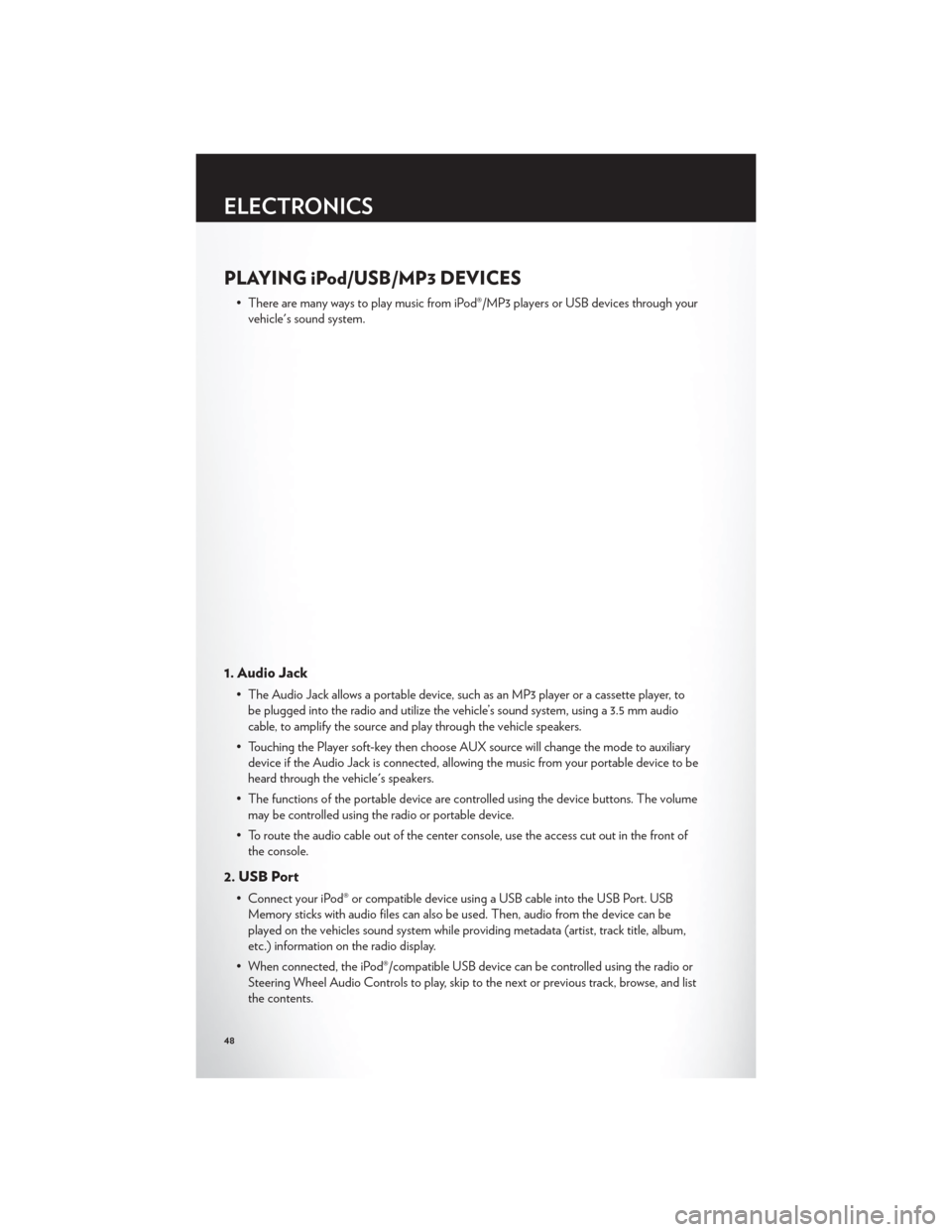 CHRYSLER 300 2012 2.G User Guide PLAYING iPod/USB/MP3 DEVICES
• There are many ways to play music from iPod®/MP3 players or USB devices through yourvehicles sound system.
1. Audio Jack
• The Audio Jack allows a portable device,