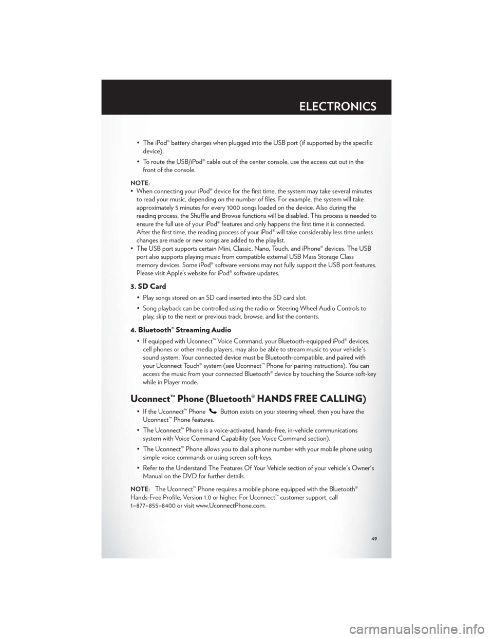 CHRYSLER 300 2012 2.G User Guide • The iPod® battery charges when plugged into the USB port (if supported by the specificdevice).
• To route the USB/iPod® cable out of the center console, use the access cut out in the front of 