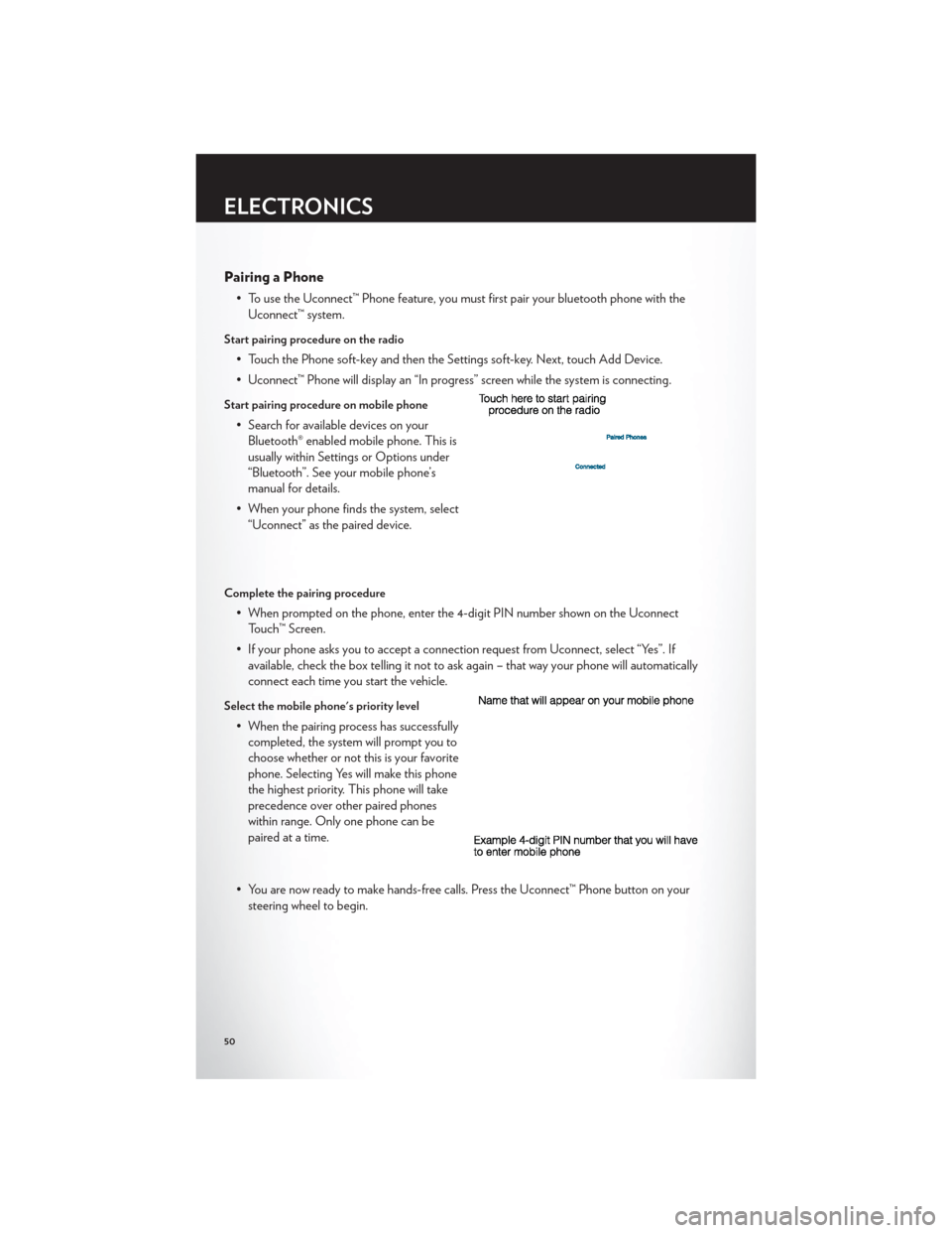 CHRYSLER 300 2012 2.G User Guide Pairing a Phone
• To use the Uconnect™ Phone feature, you must first pair your bluetooth phone with theUconnect™ system.
Start pairing procedure on the radio
• Touch the Phone soft-key and the