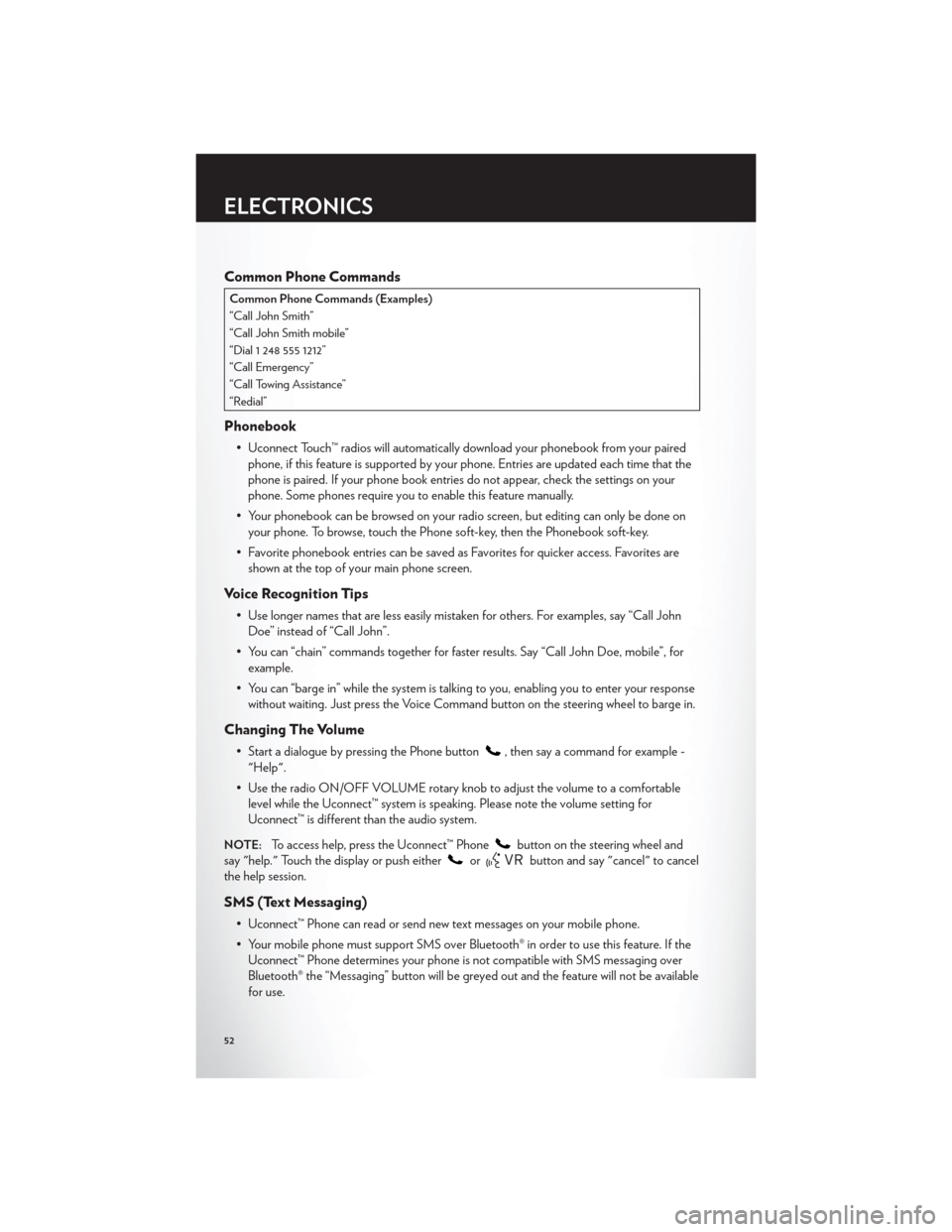 CHRYSLER 300 2012 2.G User Guide Common Phone Commands
Common Phone Commands (Examples)
“Call John Smith”
“Call John Smith mobile”
“Dial 1 248 555 1212”
“Call Emergency”
“Call Towing Assistance”
“Redial”
Phone