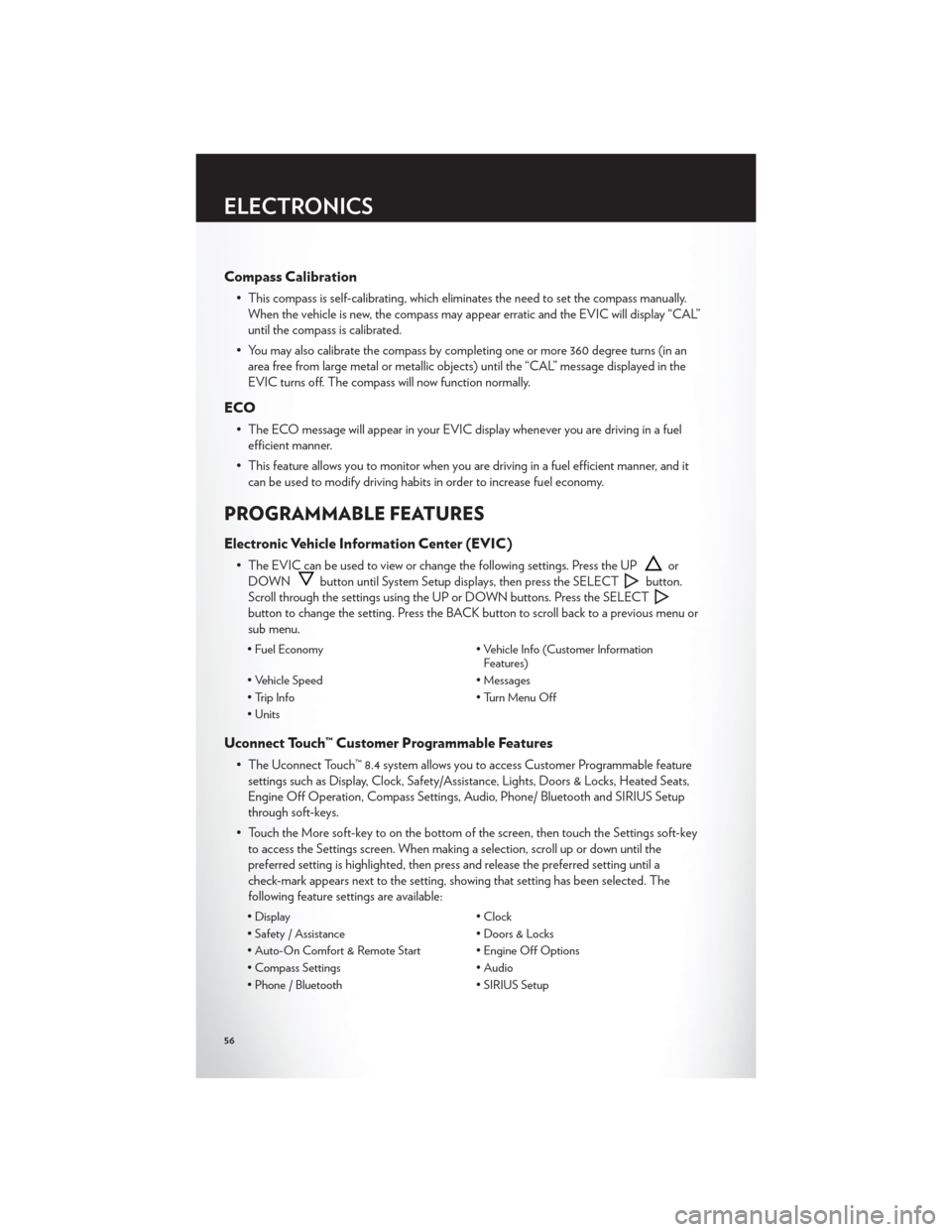 CHRYSLER 300 2012 2.G User Guide Compass Calibration
• This compass is self-calibrating, which eliminates the need to set the compass manually.When the vehicle is new, the compass may appear erratic and the EVIC will display “CAL