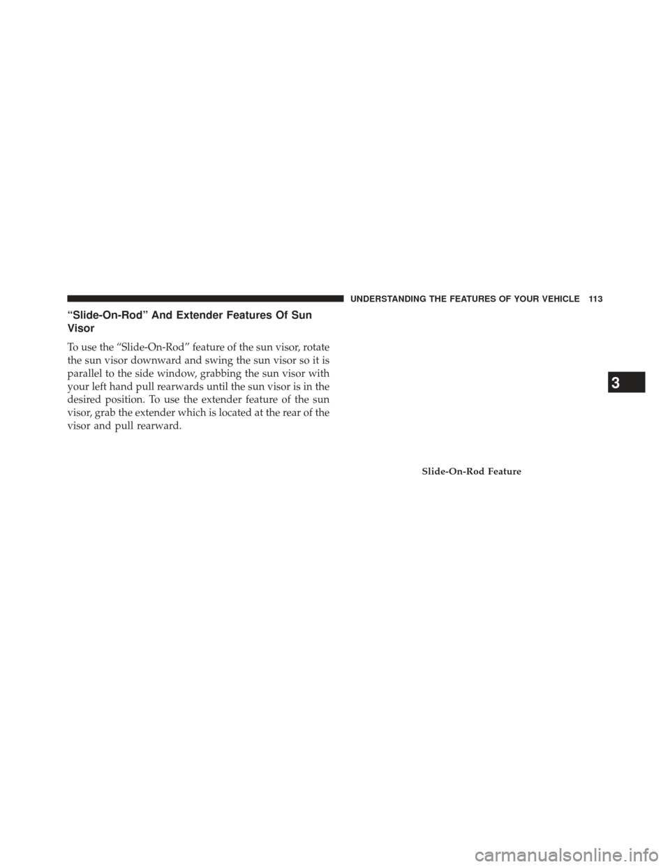 CHRYSLER 300 2013 2.G Owners Manual “Slide-On-Rod” And Extender Features Of Sun
Visor
To use the “Slide-On-Rod” feature of the sun visor, rotate
the sun visor downward and swing the sun visor so it is
parallel to the side window