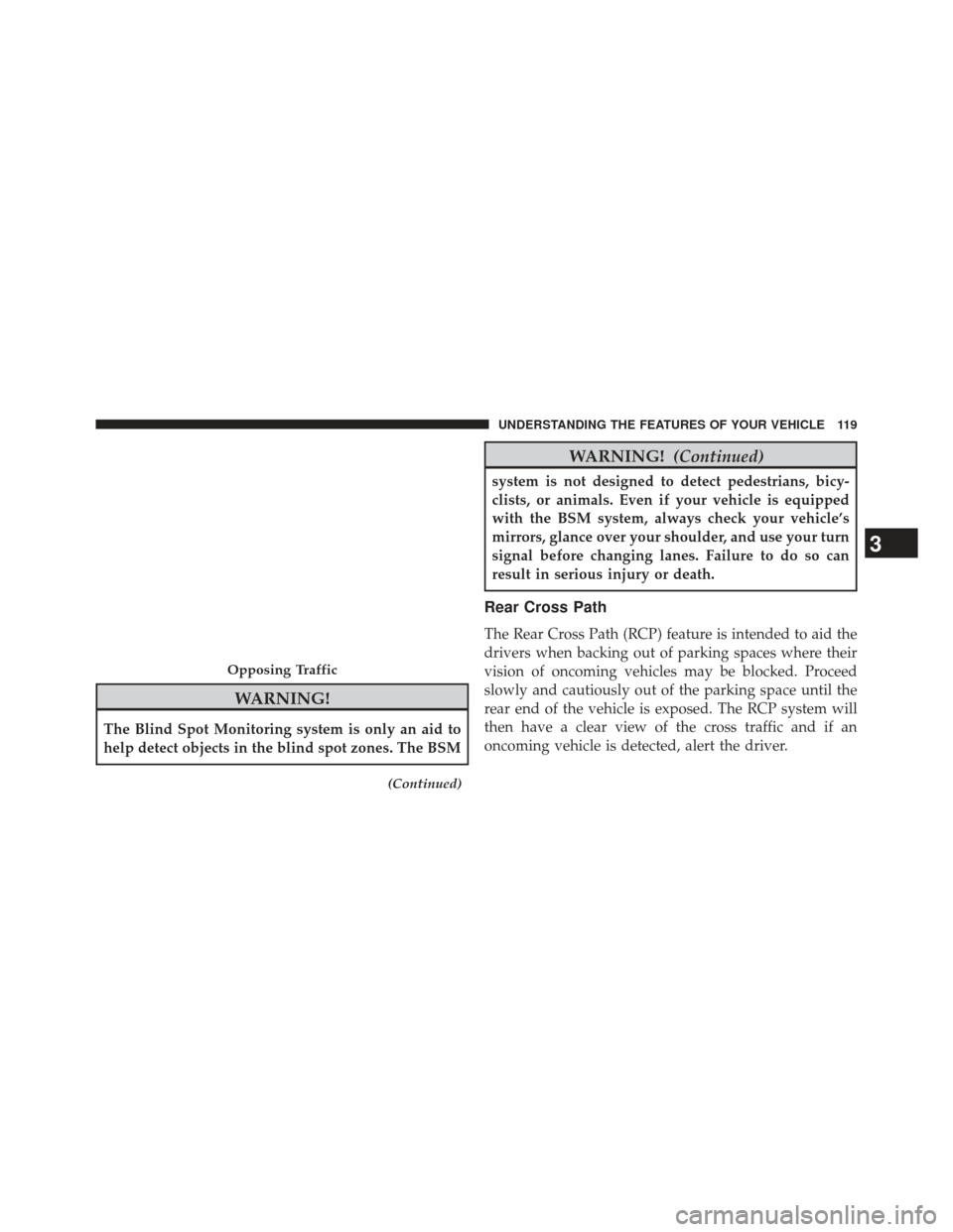 CHRYSLER 300 2013 2.G Owners Manual WARNING!
The Blind Spot Monitoring system is only an aid to
help detect objects in the blind spot zones. The BSM
(Continued)
WARNING!(Continued)
system is not designed to detect pedestrians, bicy-
cli