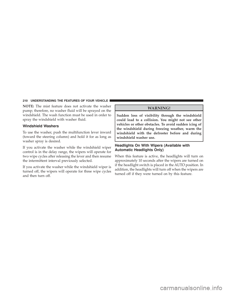 CHRYSLER 300 2013 2.G Owners Manual NOTE:The mist feature does not activate the washer
pump; therefore, no washer fluid will be sprayed on the
windshield. The wash function must be used in order to
spray the windshield with washer fluid CHRYSLER 300 2013 2.G Owners Manual NOTE:The mist feature does not activate the washer
pump; therefore, no washer fluid will be sprayed on the
windshield. The wash function must be used in order to
spray the windshield with washer fluid