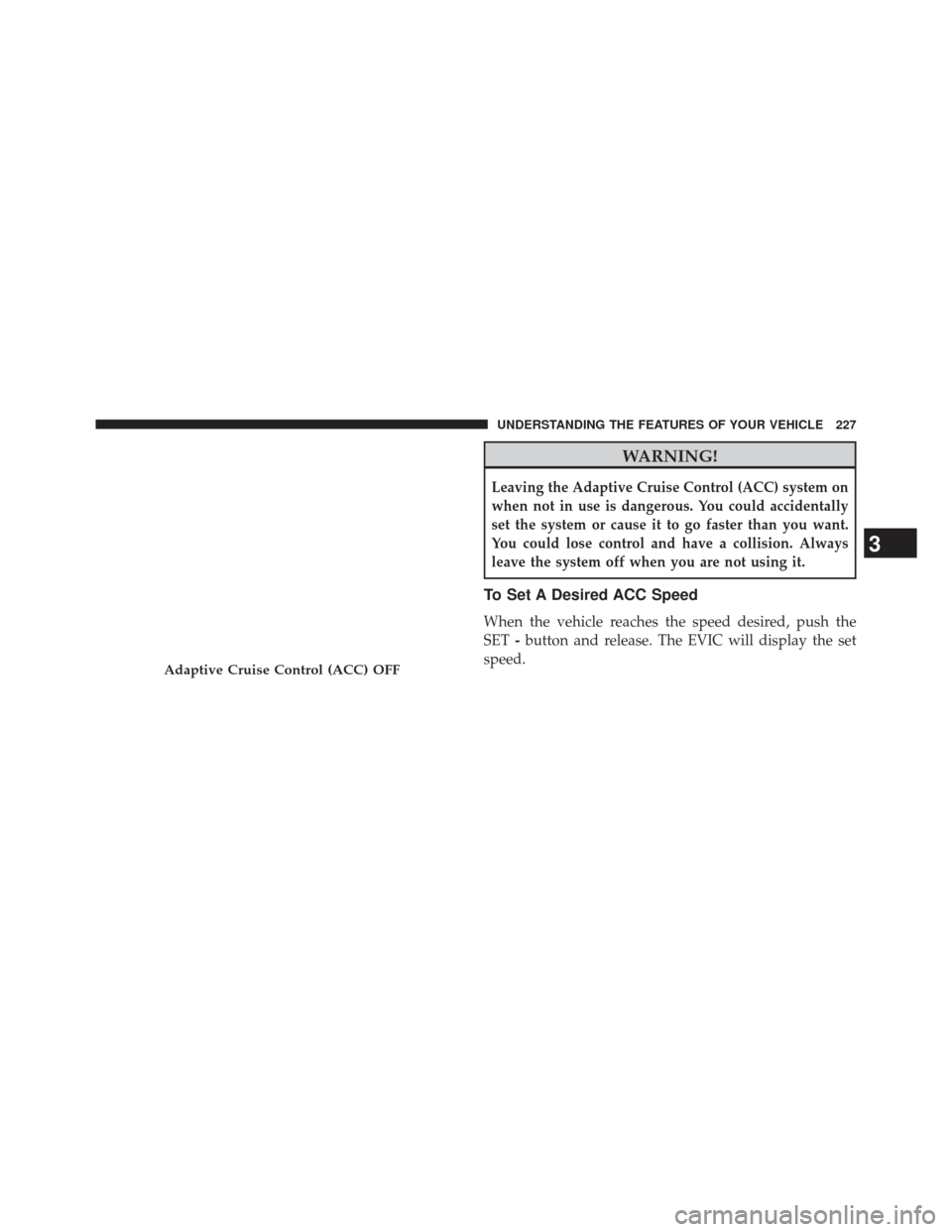 CHRYSLER 300 2013 2.G Owners Manual WARNING!
Leaving the Adaptive Cruise Control (ACC) system on
when not in use is dangerous. You could accidentally
set the system or cause it to go faster than you want.
You could lose control and have