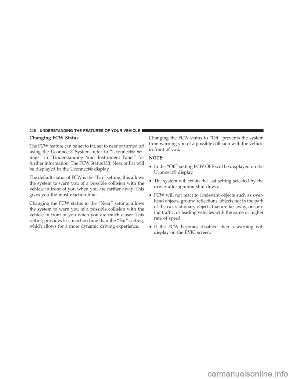 CHRYSLER 300 2013 2.G Owners Manual Changing FCW Status
The FCW feature can be set to far, set to near or turned off
using the Uconnect® System, refer to “Uconnect® Set-
tings” in “Understanding Your Instrument Panel” for
furt CHRYSLER 300 2013 2.G Owners Manual Changing FCW Status
The FCW feature can be set to far, set to near or turned off
using the Uconnect® System, refer to “Uconnect® Set-
tings” in “Understanding Your Instrument Panel” for
furt