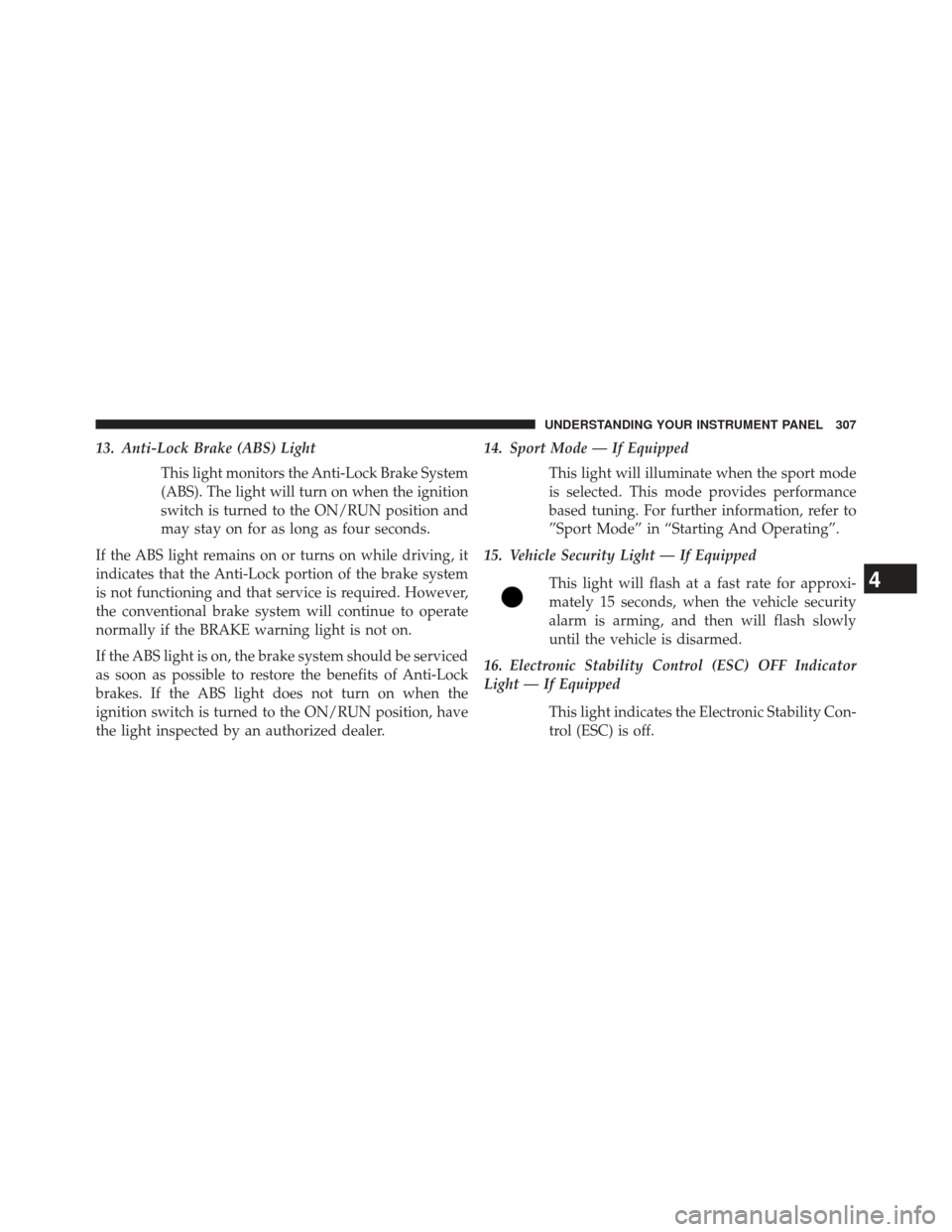 CHRYSLER 300 2013 2.G Owners Manual 13. Anti-Lock Brake (ABS) LightThis light monitors the Anti-Lock Brake System
(ABS). The light will turn on when the ignition
switch is turned to the ON/RUN position and
may stay on for as long as fou CHRYSLER 300 2013 2.G Owners Manual 13. Anti-Lock Brake (ABS) LightThis light monitors the Anti-Lock Brake System
(ABS). The light will turn on when the ignition
switch is turned to the ON/RUN position and
may stay on for as long as fou