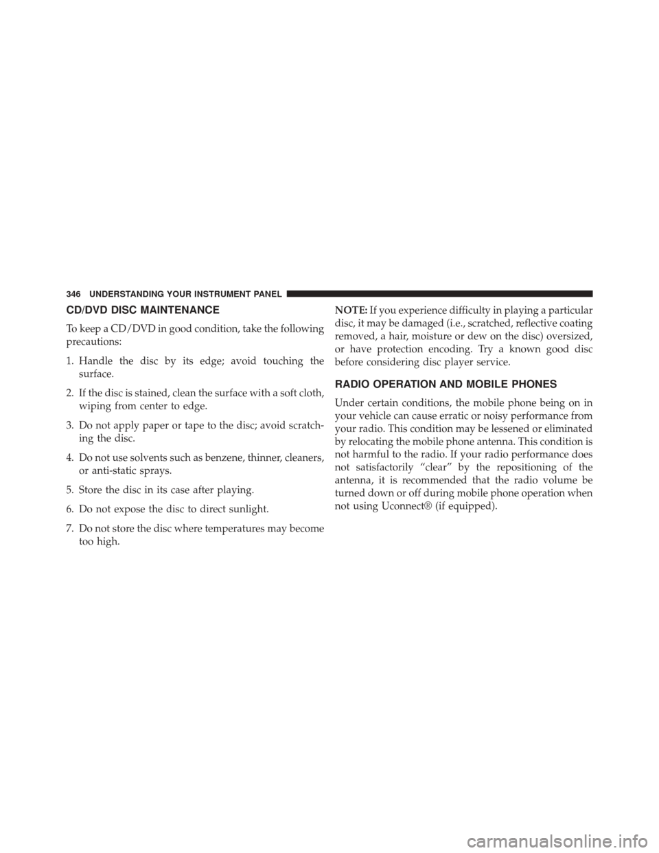 CHRYSLER 300 2013 2.G Owners Manual CD/DVD DISC MAINTENANCE
To keep a CD/DVD in good condition, take the following
precautions:
1. Handle the disc by its edge; avoid touching thesurface.
2. If the disc is stained, clean the surface with CHRYSLER 300 2013 2.G Owners Manual CD/DVD DISC MAINTENANCE
To keep a CD/DVD in good condition, take the following
precautions:
1. Handle the disc by its edge; avoid touching thesurface.
2. If the disc is stained, clean the surface with