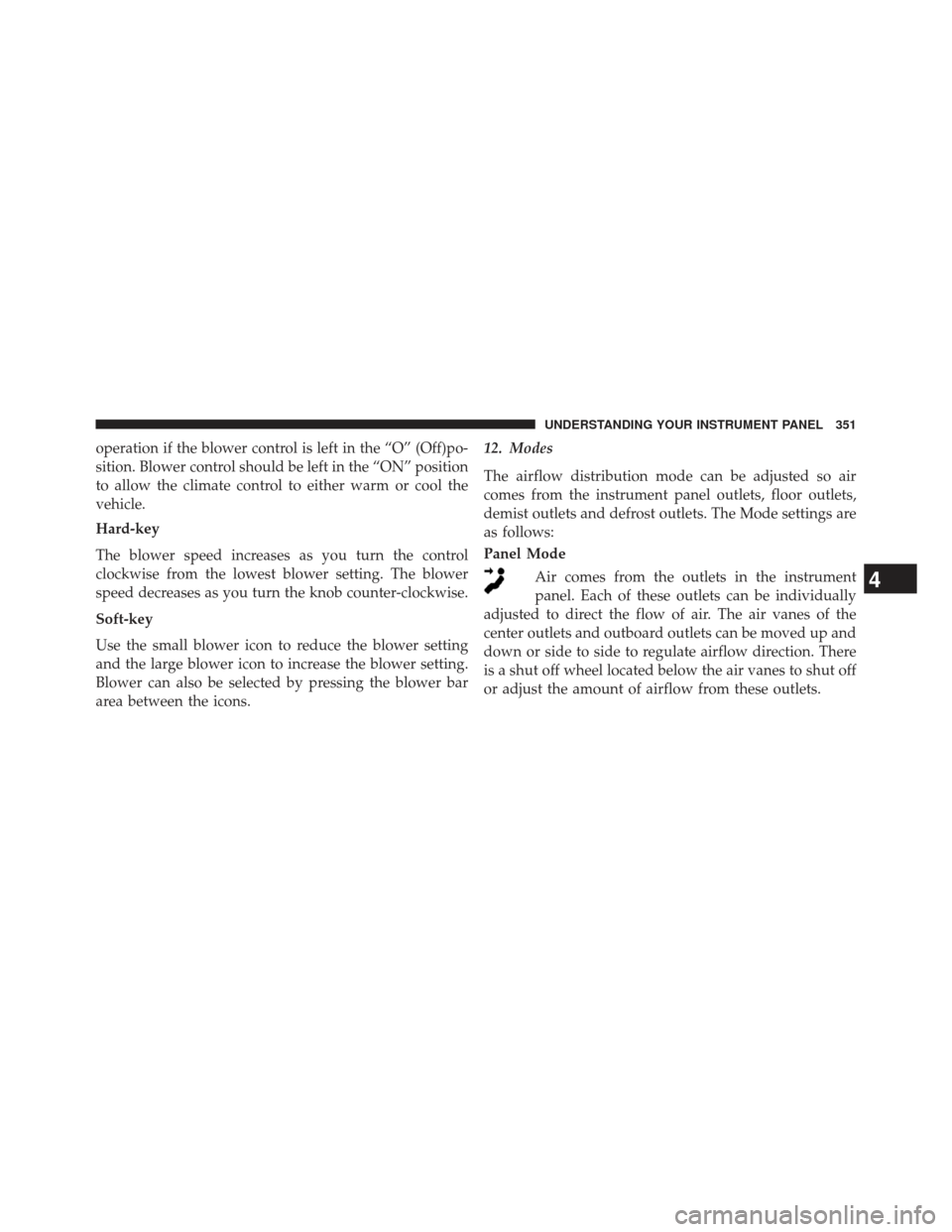 CHRYSLER 300 2013 2.G Owners Manual operation if the blower control is left in the “O” (Off)po-
sition. Blower control should be left in the “ON” position
to allow the climate control to either warm or cool the
vehicle.
Hard-key CHRYSLER 300 2013 2.G Owners Manual operation if the blower control is left in the “O” (Off)po-
sition. Blower control should be left in the “ON” position
to allow the climate control to either warm or cool the
vehicle.
Hard-key