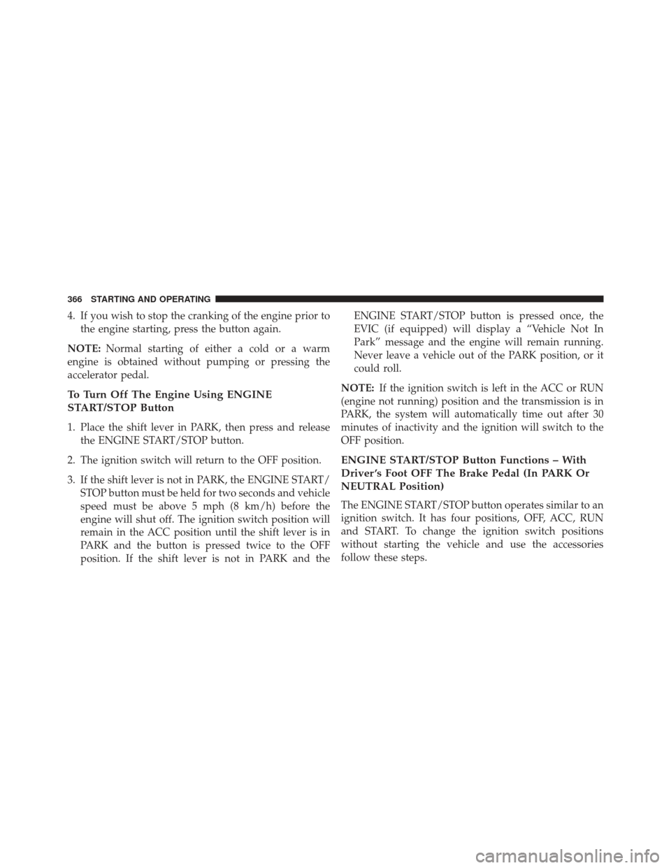 CHRYSLER 300 2013 2.G Owners Manual 4. If you wish to stop the cranking of the engine prior tothe engine starting, press the button again.
NOTE: Normal starting of either a cold or a warm
engine is obtained without pumping or pressing t CHRYSLER 300 2013 2.G Owners Manual 4. If you wish to stop the cranking of the engine prior tothe engine starting, press the button again.
NOTE: Normal starting of either a cold or a warm
engine is obtained without pumping or pressing t
