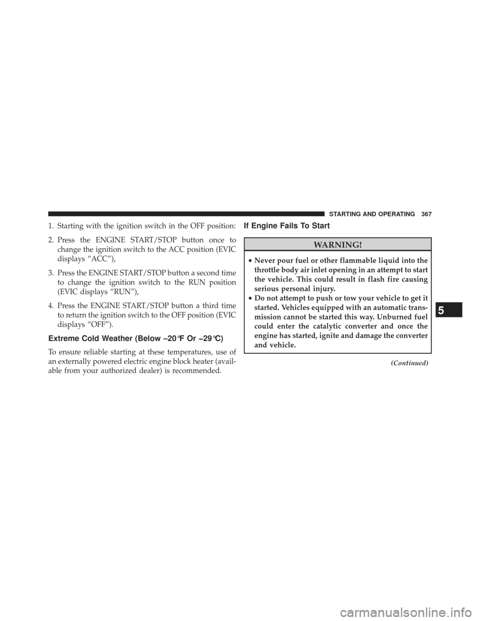 CHRYSLER 300 2013 2.G Owners Manual 1. Starting with the ignition switch in the OFF position:
2. Press the ENGINE START/STOP button once tochange the ignition switch to the ACC position (EVIC
displays “ACC”),
3. Press the ENGINE STA CHRYSLER 300 2013 2.G Owners Manual 1. Starting with the ignition switch in the OFF position:
2. Press the ENGINE START/STOP button once tochange the ignition switch to the ACC position (EVIC
displays “ACC”),
3. Press the ENGINE STA
