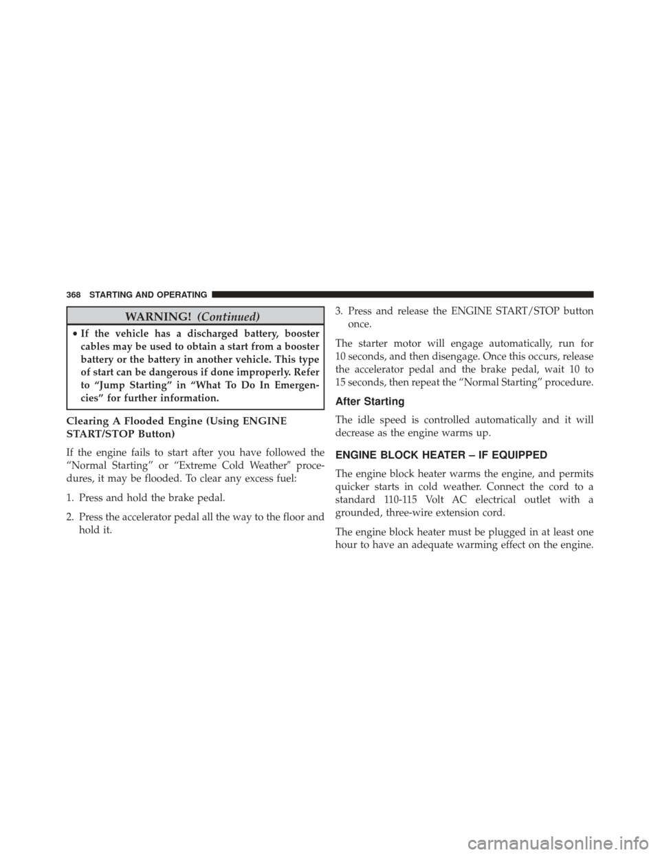 CHRYSLER 300 2013 2.G Owners Manual WARNING!(Continued)
•If the vehicle has a discharged battery, booster
cables may be used to obtain a start from a booster
battery or the battery in another vehicle. This type
of start can be dangero CHRYSLER 300 2013 2.G Owners Manual WARNING!(Continued)
•If the vehicle has a discharged battery, booster
cables may be used to obtain a start from a booster
battery or the battery in another vehicle. This type
of start can be dangero