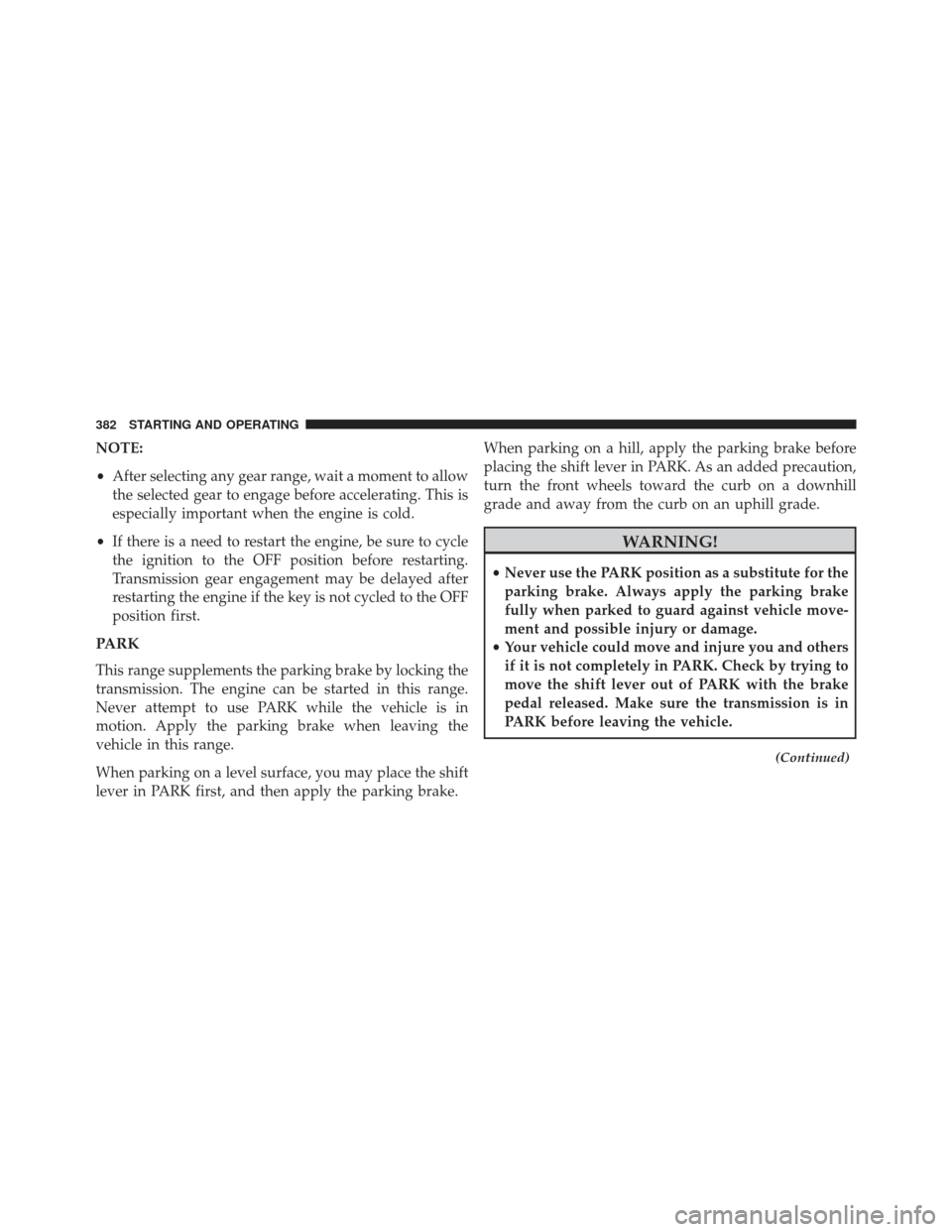 CHRYSLER 300 2013 2.G Owners Manual NOTE:
•After selecting any gear range, wait a moment to allow
the selected gear to engage before accelerating. This is
especially important when the engine is cold.
• If there is a need to restart CHRYSLER 300 2013 2.G Owners Manual NOTE:
•After selecting any gear range, wait a moment to allow
the selected gear to engage before accelerating. This is
especially important when the engine is cold.
• If there is a need to restart