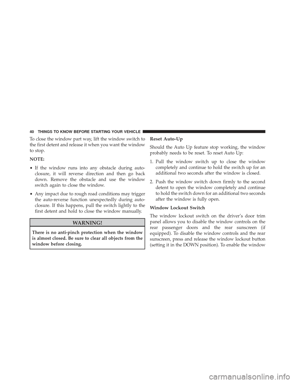 CHRYSLER 300 2013 2.G Owners Manual To close the window part way, lift the window switch to
the first detent and release it when you want the window
to stop.
NOTE:
•If the window runs into any obstacle during auto-
closure, it will re CHRYSLER 300 2013 2.G Owners Manual To close the window part way, lift the window switch to
the first detent and release it when you want the window
to stop.
NOTE:
•If the window runs into any obstacle during auto-
closure, it will re