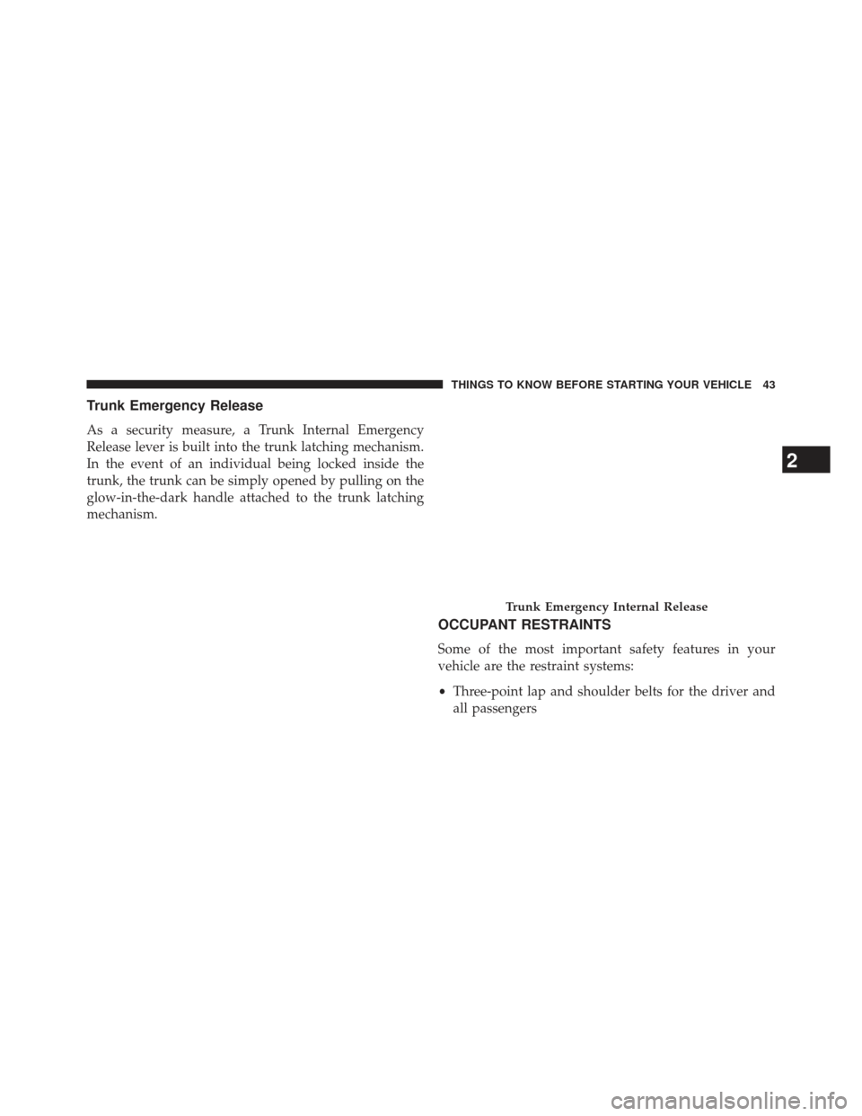 CHRYSLER 300 2013 2.G Owners Manual Trunk Emergency Release
As a security measure, a Trunk Internal Emergency
Release lever is built into the trunk latching mechanism.
In the event of an individual being locked inside the
trunk, the tru