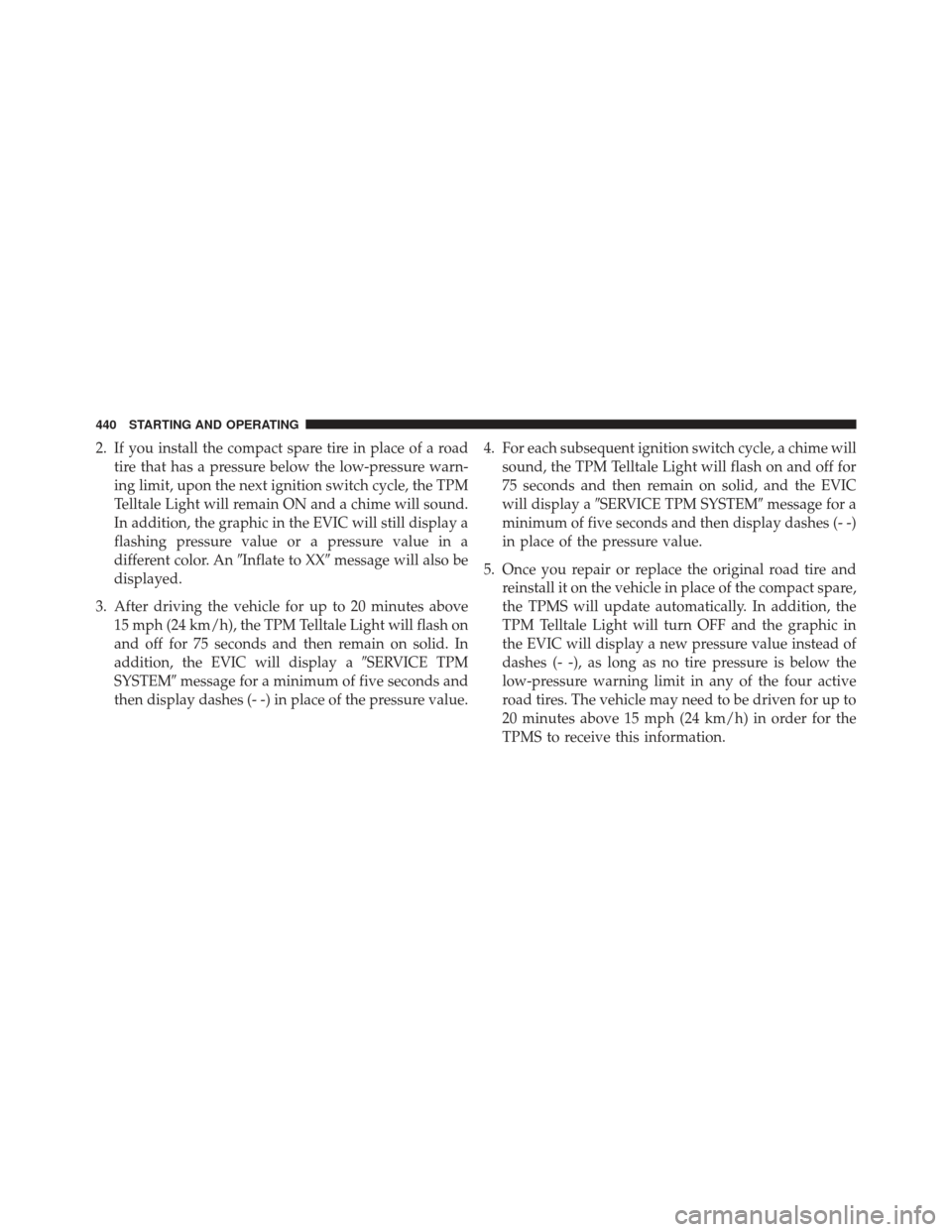 CHRYSLER 300 2013 2.G Owners Manual 2. If you install the compact spare tire in place of a roadtire that has a pressure below the low-pressure warn-
ing limit, upon the next ignition switch cycle, the TPM
Telltale Light will remain ON a CHRYSLER 300 2013 2.G Owners Manual 2. If you install the compact spare tire in place of a roadtire that has a pressure below the low-pressure warn-
ing limit, upon the next ignition switch cycle, the TPM
Telltale Light will remain ON a