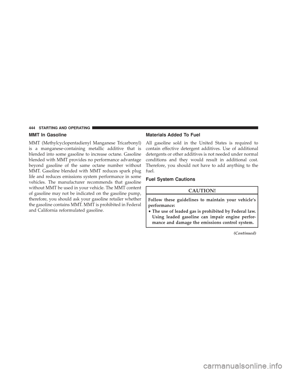 CHRYSLER 300 2013 2.G Owners Manual MMT In Gasoline
MMT (Methylcyclopentadienyl Manganese Tricarbonyl)
is a manganese-containing metallic additive that is
blended into some gasoline to increase octane. Gasoline
blended with MMT provides CHRYSLER 300 2013 2.G Owners Manual MMT In Gasoline
MMT (Methylcyclopentadienyl Manganese Tricarbonyl)
is a manganese-containing metallic additive that is
blended into some gasoline to increase octane. Gasoline
blended with MMT provides