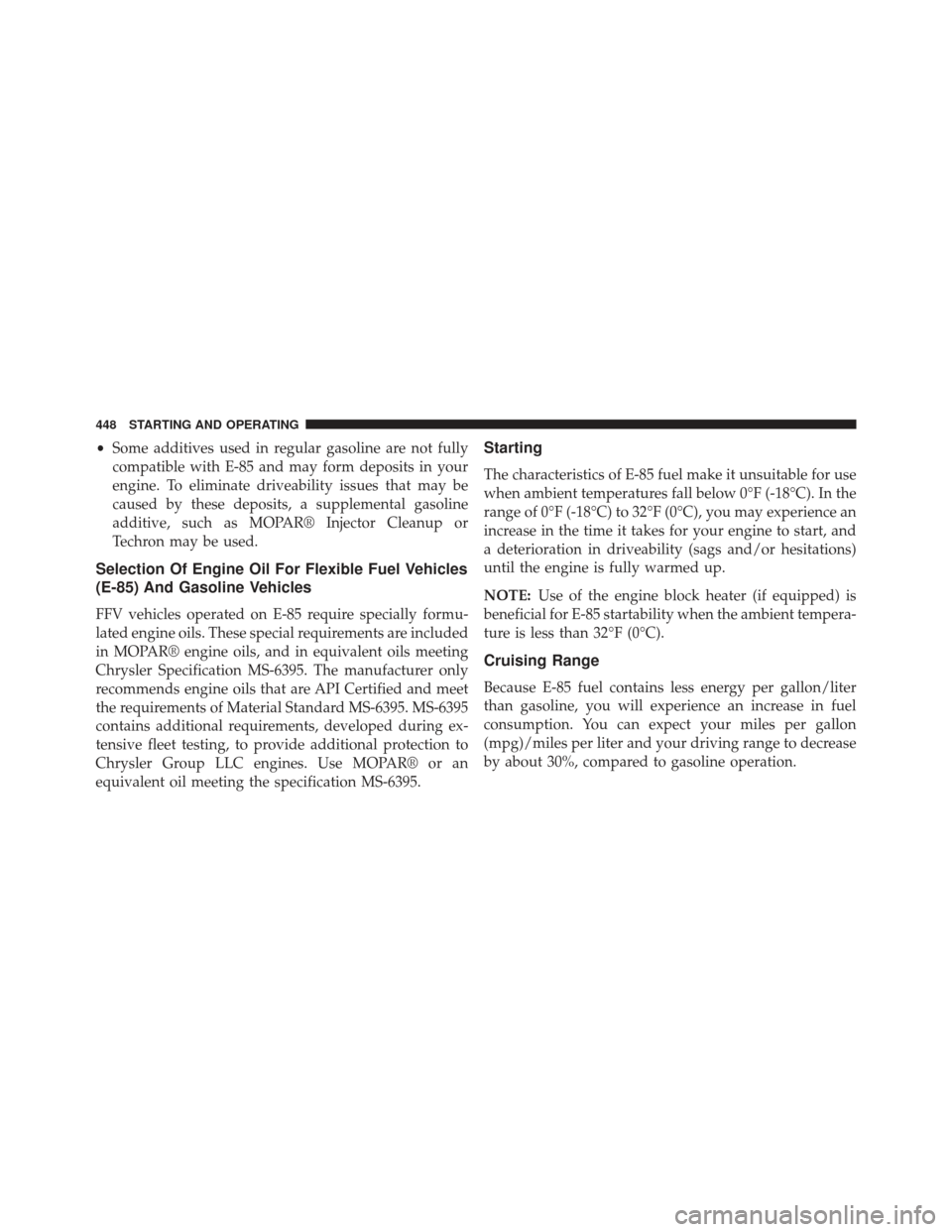 CHRYSLER 300 2013 2.G Owners Manual •Some additives used in regular gasoline are not fully
compatible with E-85 and may form deposits in your
engine. To eliminate driveability issues that may be
caused by these deposits, a supplementa CHRYSLER 300 2013 2.G Owners Manual •Some additives used in regular gasoline are not fully
compatible with E-85 and may form deposits in your
engine. To eliminate driveability issues that may be
caused by these deposits, a supplementa