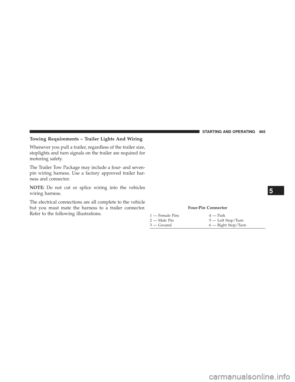 CHRYSLER 300 2013 2.G Owners Manual Towing Requirements – Trailer Lights And Wiring
Whenever you pull a trailer, regardless of the trailer size,
stoplights and turn signals on the trailer are required for
motoring safety.
The Trailer 