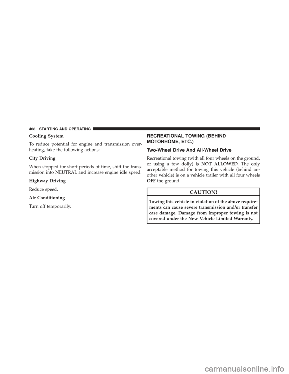 CHRYSLER 300 2013 2.G Owners Manual Cooling System
To reduce potential for engine and transmission over-
heating, take the following actions:
City Driving
When stopped for short periods of time, shift the trans-
mission into NEUTRAL and