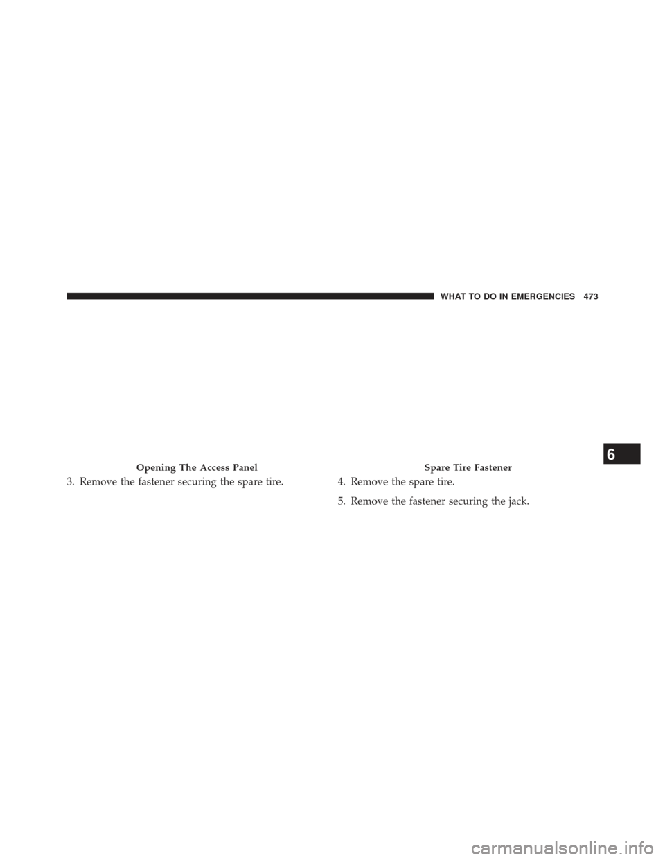 CHRYSLER 300 2013 2.G Owners Manual 3. Remove the fastener securing the spare tire.4. Remove the spare tire.
5. Remove the fastener securing the jack.
Opening The Access PanelSpare Tire Fastener6
WHAT TO DO IN EMERGENCIES 473 