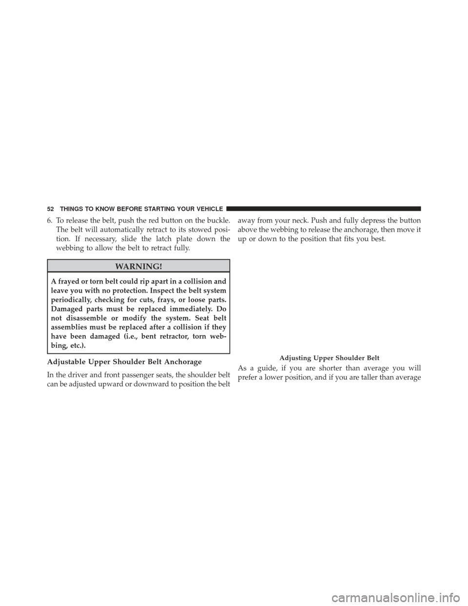 CHRYSLER 300 2013 2.G Owners Manual 6. To release the belt, push the red button on the buckle.The belt will automatically retract to its stowed posi-
tion. If necessary, slide the latch plate down the
webbing to allow the belt to retrac CHRYSLER 300 2013 2.G Owners Manual 6. To release the belt, push the red button on the buckle.The belt will automatically retract to its stowed posi-
tion. If necessary, slide the latch plate down the
webbing to allow the belt to retrac