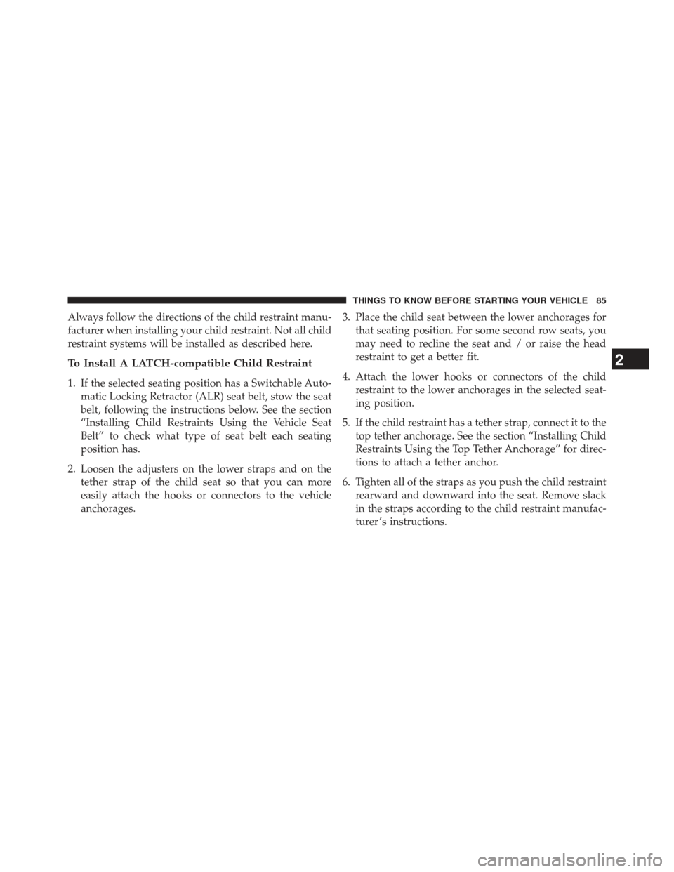 CHRYSLER 300 2013 2.G Owners Manual Always follow the directions of the child restraint manu-
facturer when installing your child restraint. Not all child
restraint systems will be installed as described here.
To Install A LATCH-compati