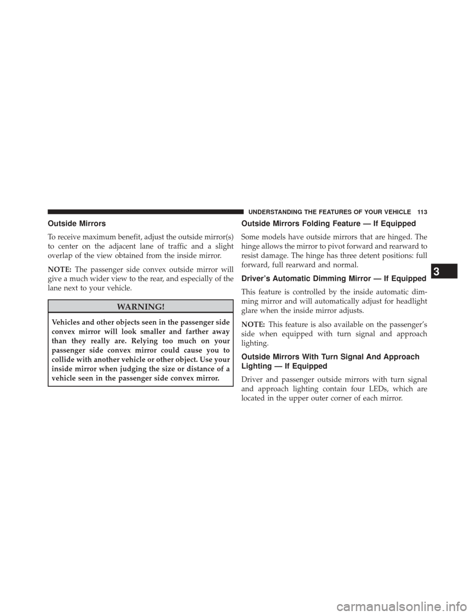 CHRYSLER 300 2014 2.G Owners Manual Outside Mirrors
To receive maximum benefit, adjust the outside mirror(s)
to center on the adjacent lane of traffic and a slight
overlap of the view obtained from the inside mirror.
NOTE:The passenger CHRYSLER 300 2014 2.G Owners Manual Outside Mirrors
To receive maximum benefit, adjust the outside mirror(s)
to center on the adjacent lane of traffic and a slight
overlap of the view obtained from the inside mirror.
NOTE:The passenger