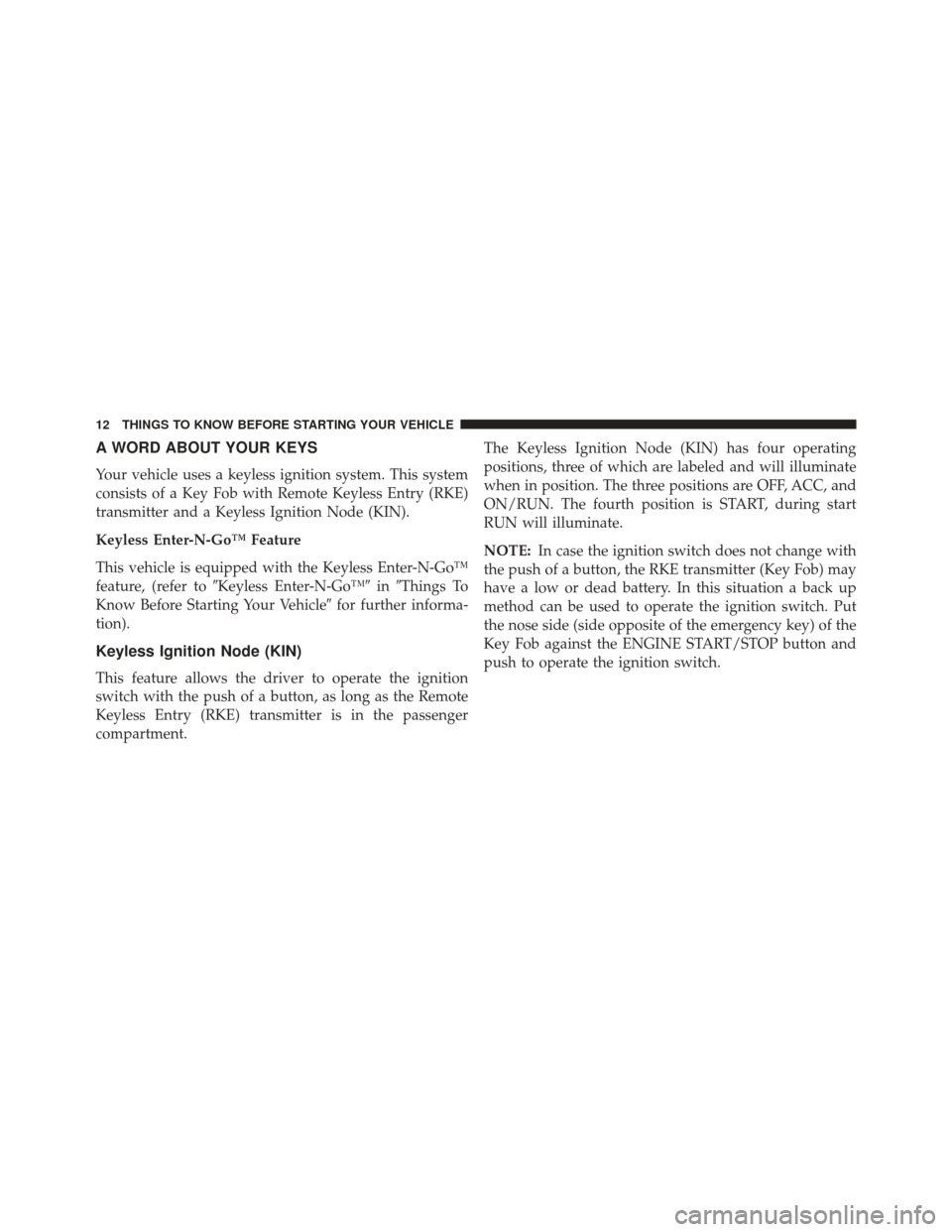 CHRYSLER 300 2014 2.G Owners Manual A WORD ABOUT YOUR KEYS
Your vehicle uses a keyless ignition system. This system
consists of a Key Fob with Remote Keyless Entry (RKE)
transmitter and a Keyless Ignition Node (KIN).
Keyless Enter-N-Go CHRYSLER 300 2014 2.G Owners Manual A WORD ABOUT YOUR KEYS
Your vehicle uses a keyless ignition system. This system
consists of a Key Fob with Remote Keyless Entry (RKE)
transmitter and a Keyless Ignition Node (KIN).
Keyless Enter-N-Go