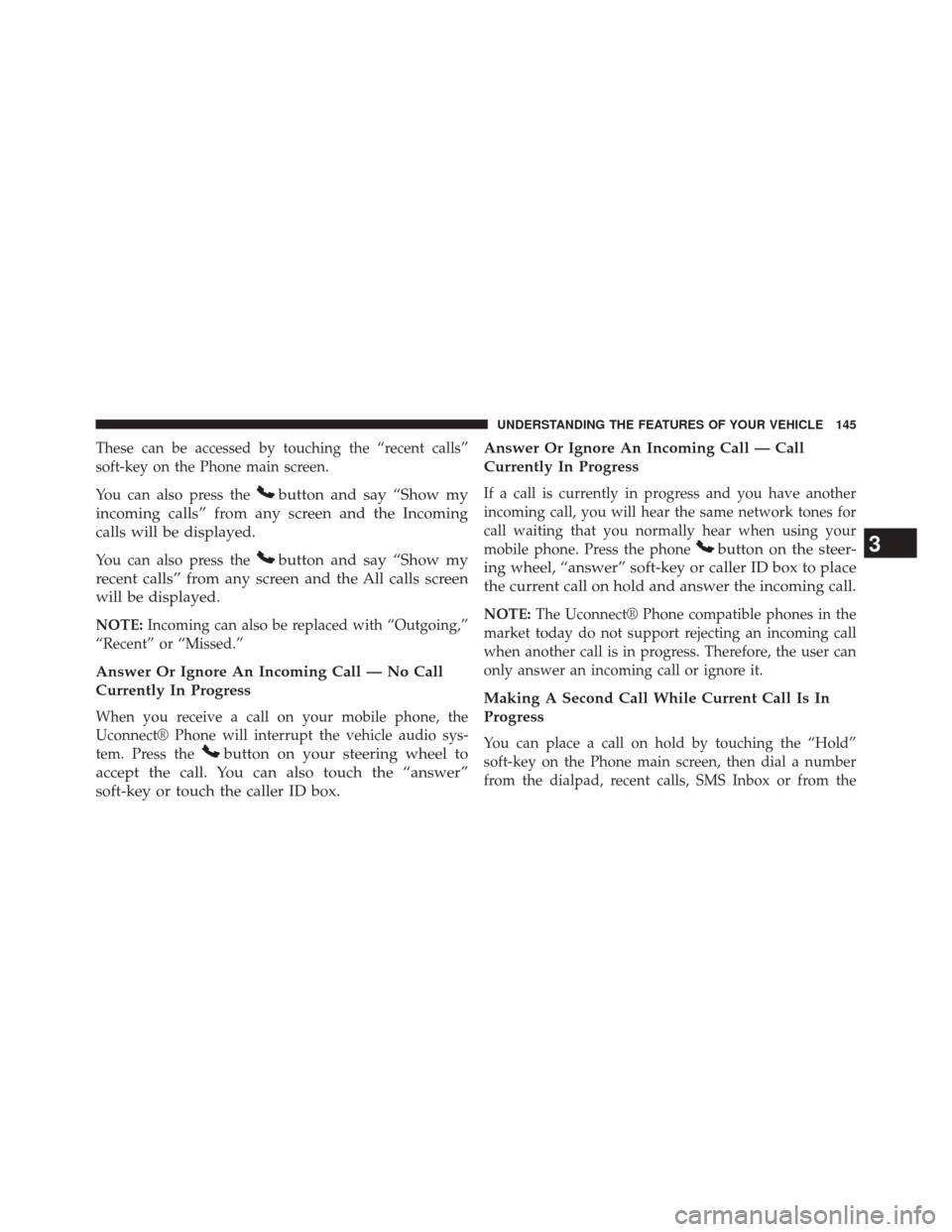 CHRYSLER 300 2014 2.G Owners Manual These can be accessed by touching the “recent calls”
soft-key on the Phone main screen.
You can also press the
button and say “Show my
incoming calls” from any screen and the Incoming
calls wi CHRYSLER 300 2014 2.G Owners Manual These can be accessed by touching the “recent calls”
soft-key on the Phone main screen.
You can also press the
button and say “Show my
incoming calls” from any screen and the Incoming
calls wi