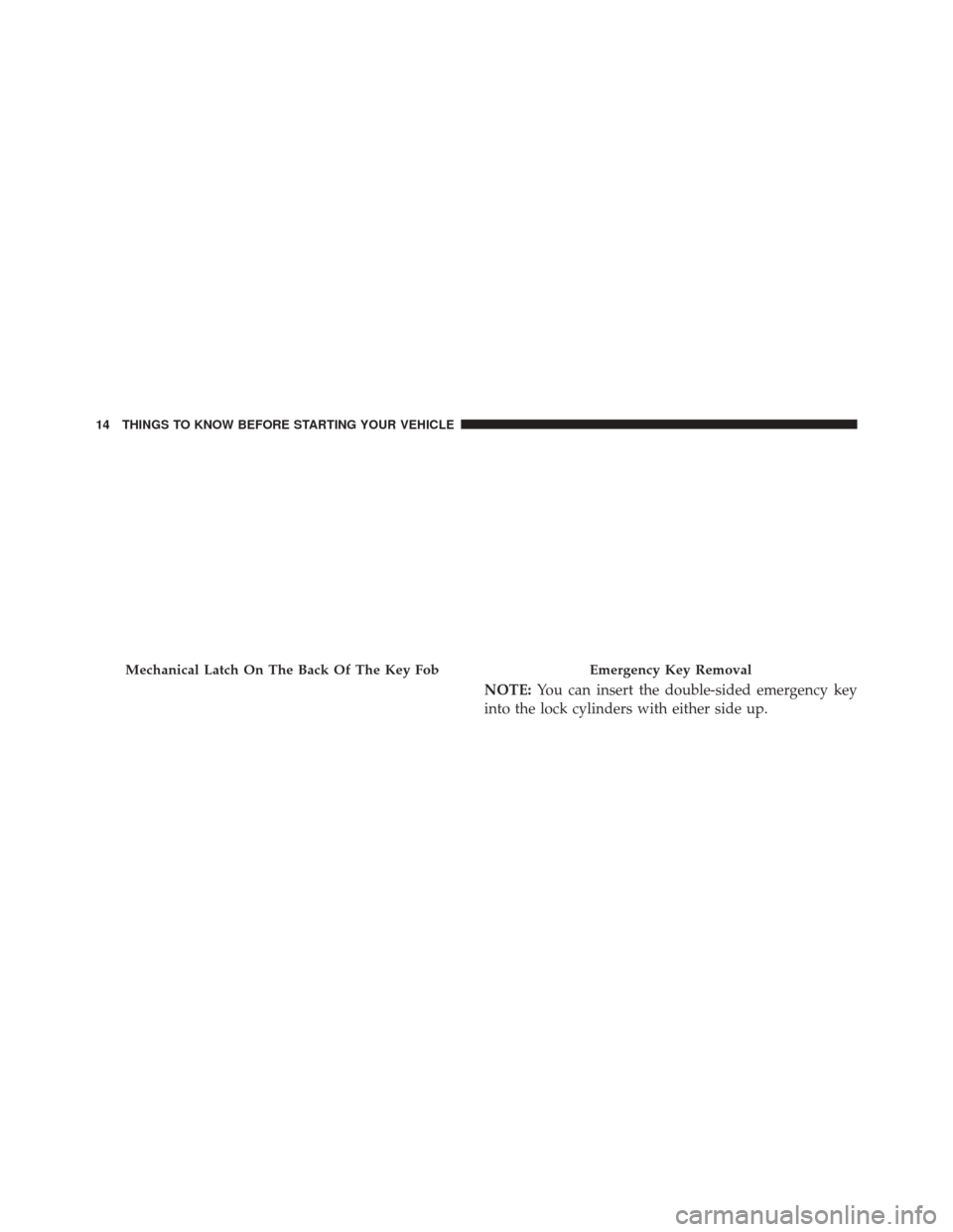 CHRYSLER 300 2014 2.G Owners Manual NOTE:You can insert the double-sided emergency key
into the lock cylinders with either side up.
Mechanical Latch On The Back Of The Key FobEmergency Key Removal
14 THINGS TO KNOW BEFORE STARTING YOUR 