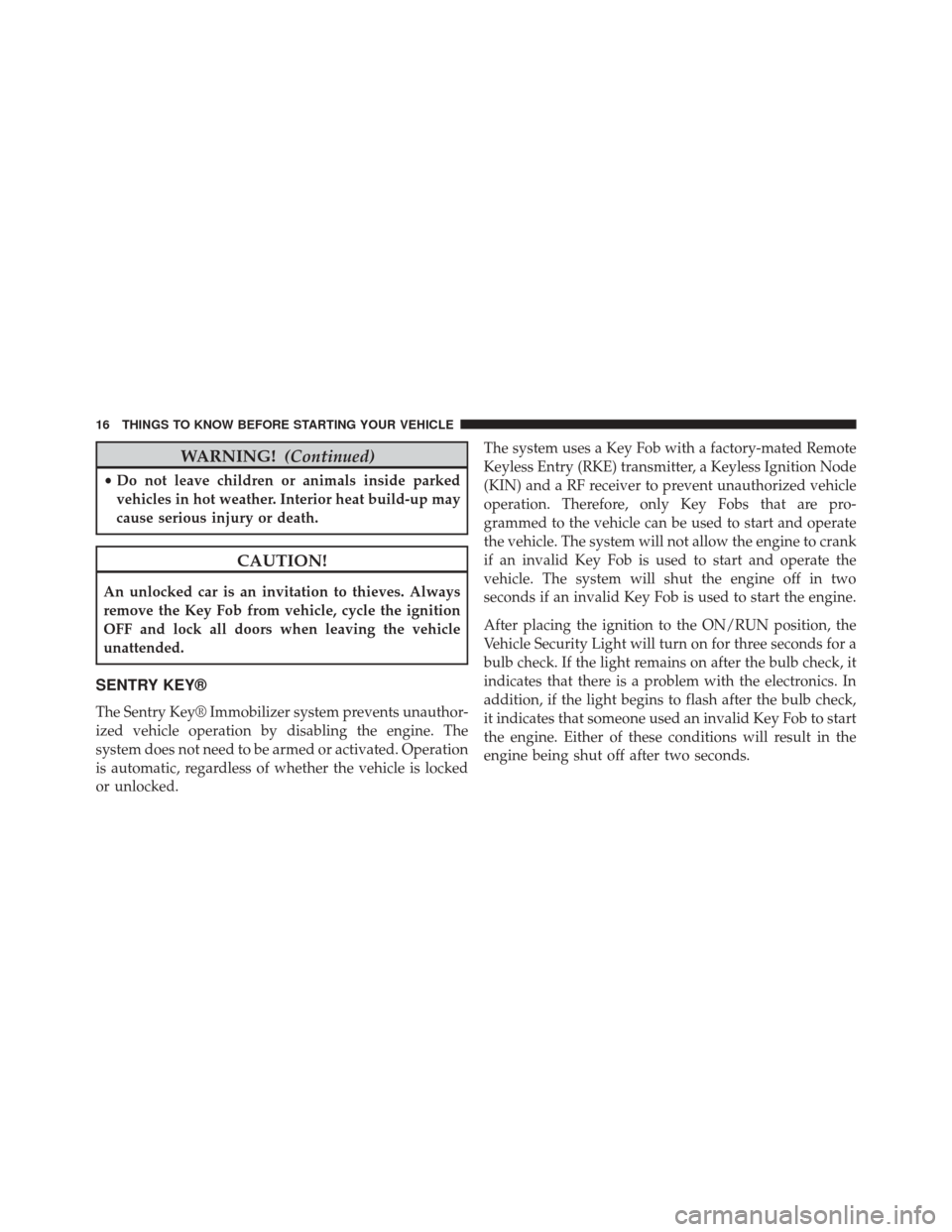 CHRYSLER 300 2014 2.G Owners Manual WARNING!(Continued)
•Do not leave children or animals inside parked
vehicles in hot weather. Interior heat build-up may
cause serious injury or death.
CAUTION!
An unlocked car is an invitation to th CHRYSLER 300 2014 2.G Owners Manual WARNING!(Continued)
•Do not leave children or animals inside parked
vehicles in hot weather. Interior heat build-up may
cause serious injury or death.
CAUTION!
An unlocked car is an invitation to th