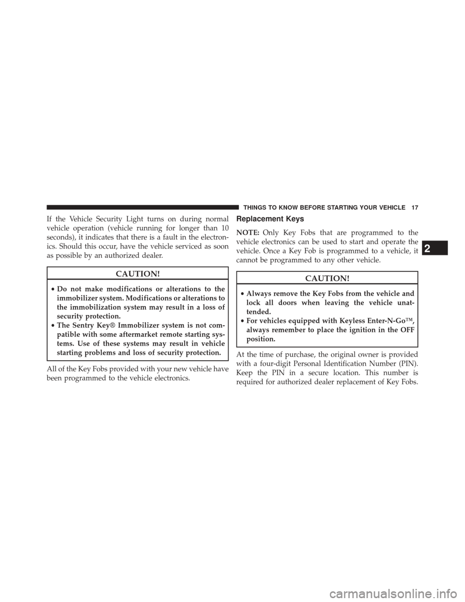 CHRYSLER 300 2014 2.G Owners Manual If the Vehicle Security Light turns on during normal
vehicle operation (vehicle running for longer than 10
seconds), it indicates that there is a fault in the electron-
ics. Should this occur, have th CHRYSLER 300 2014 2.G Owners Manual If the Vehicle Security Light turns on during normal
vehicle operation (vehicle running for longer than 10
seconds), it indicates that there is a fault in the electron-
ics. Should this occur, have th