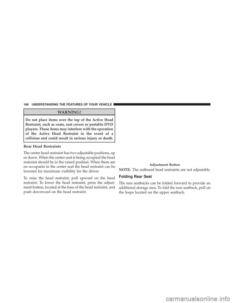 CHRYSLER 300 2014 2.G Owners Manual WARNING!
Do not place items over the top of the Active Head
Restraint, such as coats, seat covers or portable DVD
players. These items may interfere with the operation
of the Active Head Restraint in CHRYSLER 300 2014 2.G Owners Manual WARNING!
Do not place items over the top of the Active Head
Restraint, such as coats, seat covers or portable DVD
players. These items may interfere with the operation
of the Active Head Restraint in