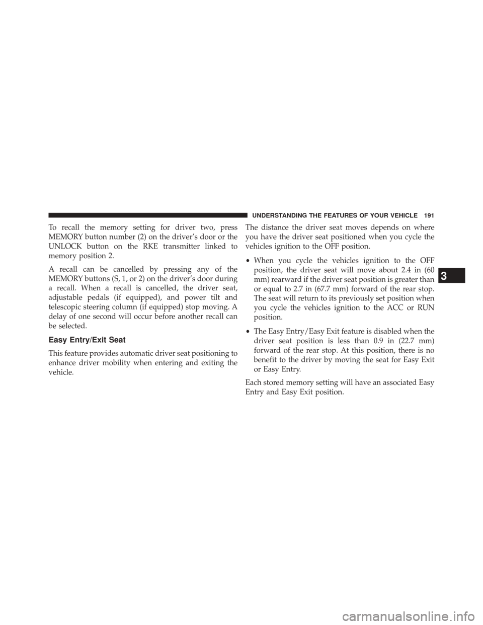 CHRYSLER 300 2014 2.G Owners Manual To recall the memory setting for driver two, press
MEMORY button number (2) on the driver’s door or the
UNLOCK button on the RKE transmitter linked to
memory position 2.
A recall can be cancelled by CHRYSLER 300 2014 2.G Owners Manual To recall the memory setting for driver two, press
MEMORY button number (2) on the driver’s door or the
UNLOCK button on the RKE transmitter linked to
memory position 2.
A recall can be cancelled by