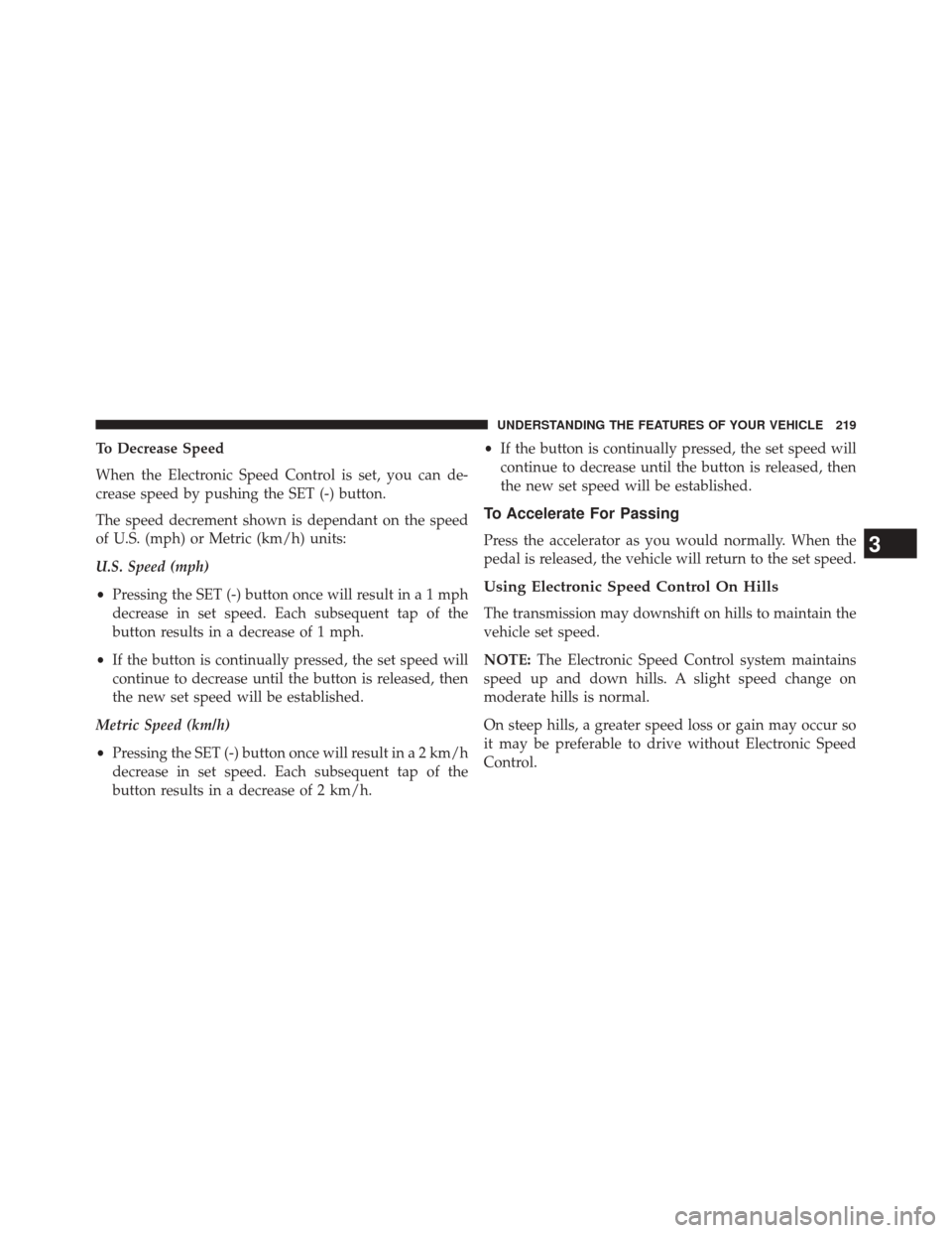 CHRYSLER 300 2014 2.G Owners Manual To Decrease Speed
When the Electronic Speed Control is set, you can de-
crease speed by pushing the SET (-) button.
The speed decrement shown is dependant on the speed
of U.S. (mph) or Metric (km/h) u CHRYSLER 300 2014 2.G Owners Manual To Decrease Speed
When the Electronic Speed Control is set, you can de-
crease speed by pushing the SET (-) button.
The speed decrement shown is dependant on the speed
of U.S. (mph) or Metric (km/h) u